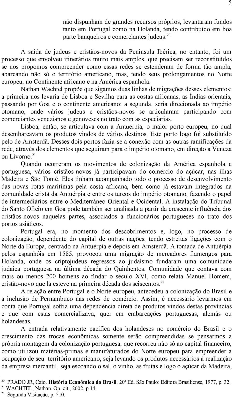 essas redes se estenderam de forma tão ampla, abarcando não só o território americano, mas, tendo seus prolongamentos no Norte europeu, no Continente africano e na América espanhola.