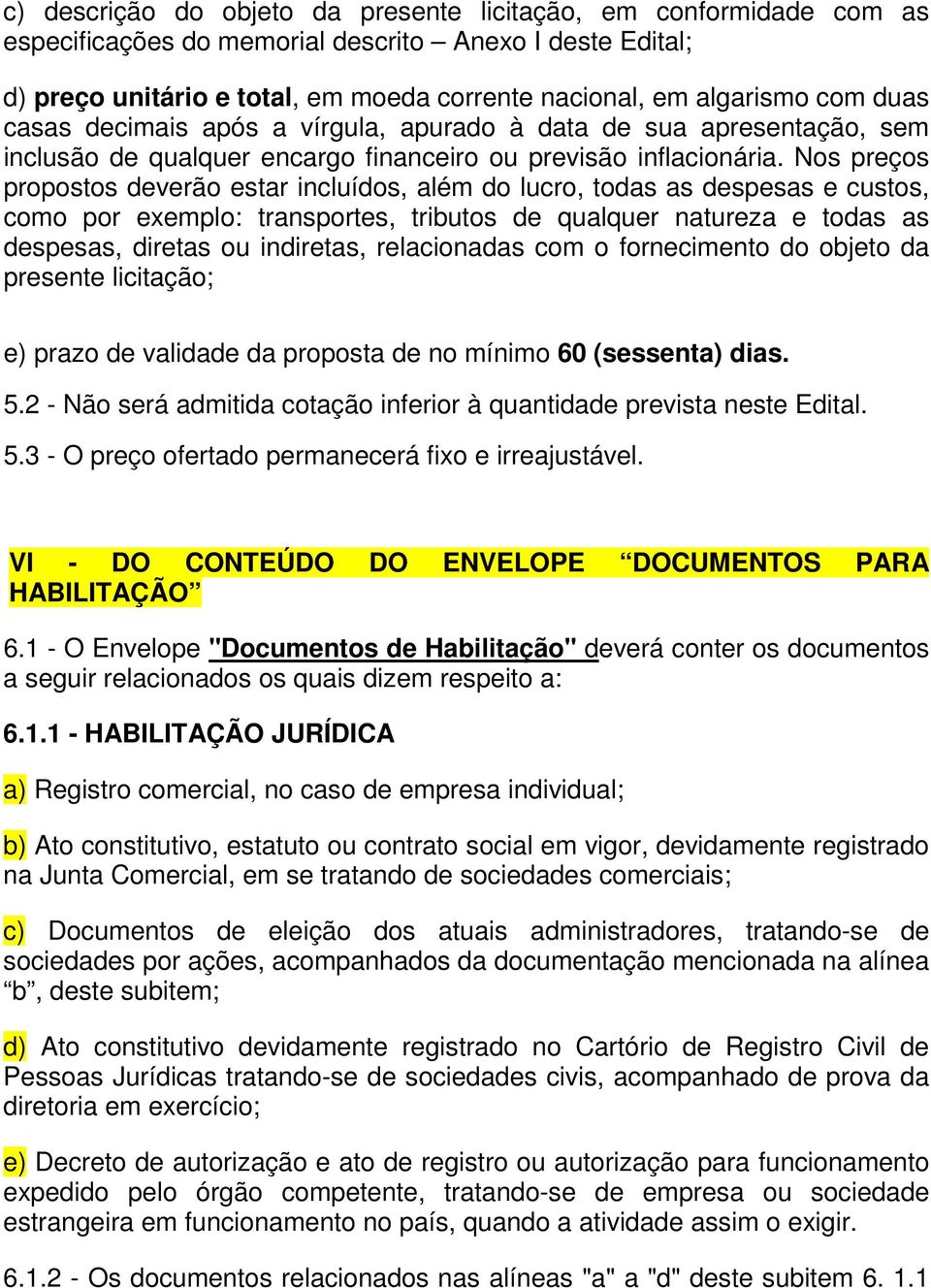 Nos preços propostos deverão estar incluídos, além do lucro, todas as despesas e custos, como por exemplo: transportes, tributos de qualquer natureza e todas as despesas, diretas ou indiretas,