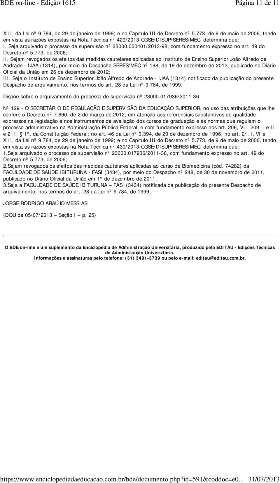 Sejam revogados os efeitos das medidas cautelares aplicadas ao Instituto de Ensino Superior João Alfredo de Andrade - IJAA (1314), por meio do Despacho SERES/MEC nº 198, de 19 de dezembro de 2012,