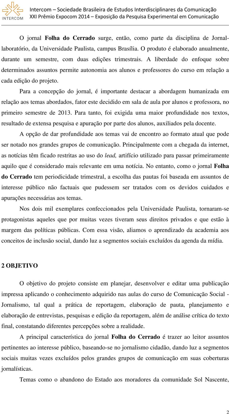 A liberdade do enfoque sobre determinados assuntos permite autonomia aos alunos e professores do curso em relação a cada edição do projeto.