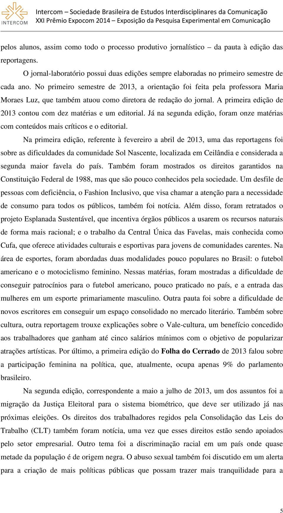 A primeira edição de 2013 contou com dez matérias e um editorial. Já na segunda edição, foram onze matérias com conteúdos mais críticos e o editorial.