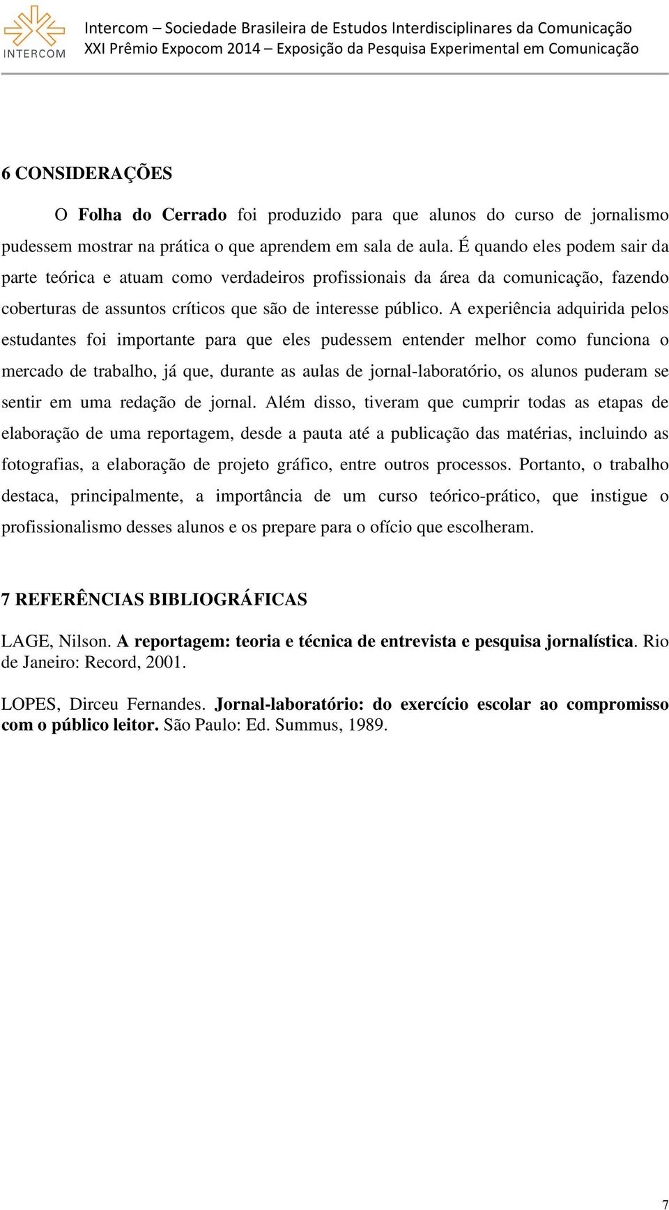 A experiência adquirida pelos estudantes foi importante para que eles pudessem entender melhor como funciona o mercado de trabalho, já que, durante as aulas de jornal-laboratório, os alunos puderam