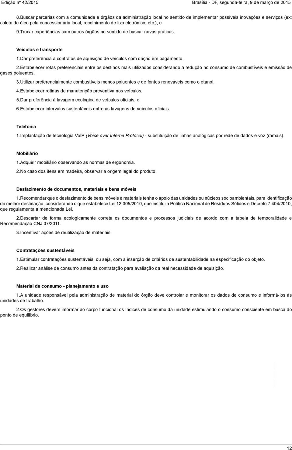 eletrônico, etc.), e 9.Trocar experiências com outros órgãos no sentido de buscar novas práticas. Veículos e transporte 1.Dar preferência a contratos de aquisição de veículos com dação em pagamento.