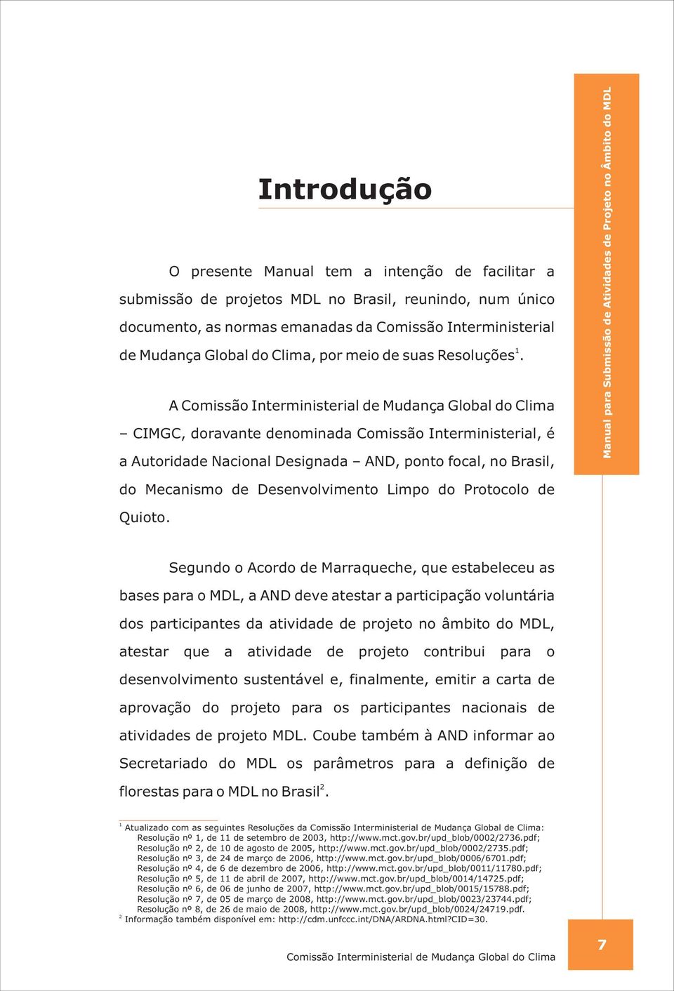 A CIMGC, doravante denominada Comissão Interministerial, é a Autoridade Nacional Designada AND, ponto focal, no Brasil, do Mecanismo de Desenvolvimento Limpo do Protocolo de Quioto.