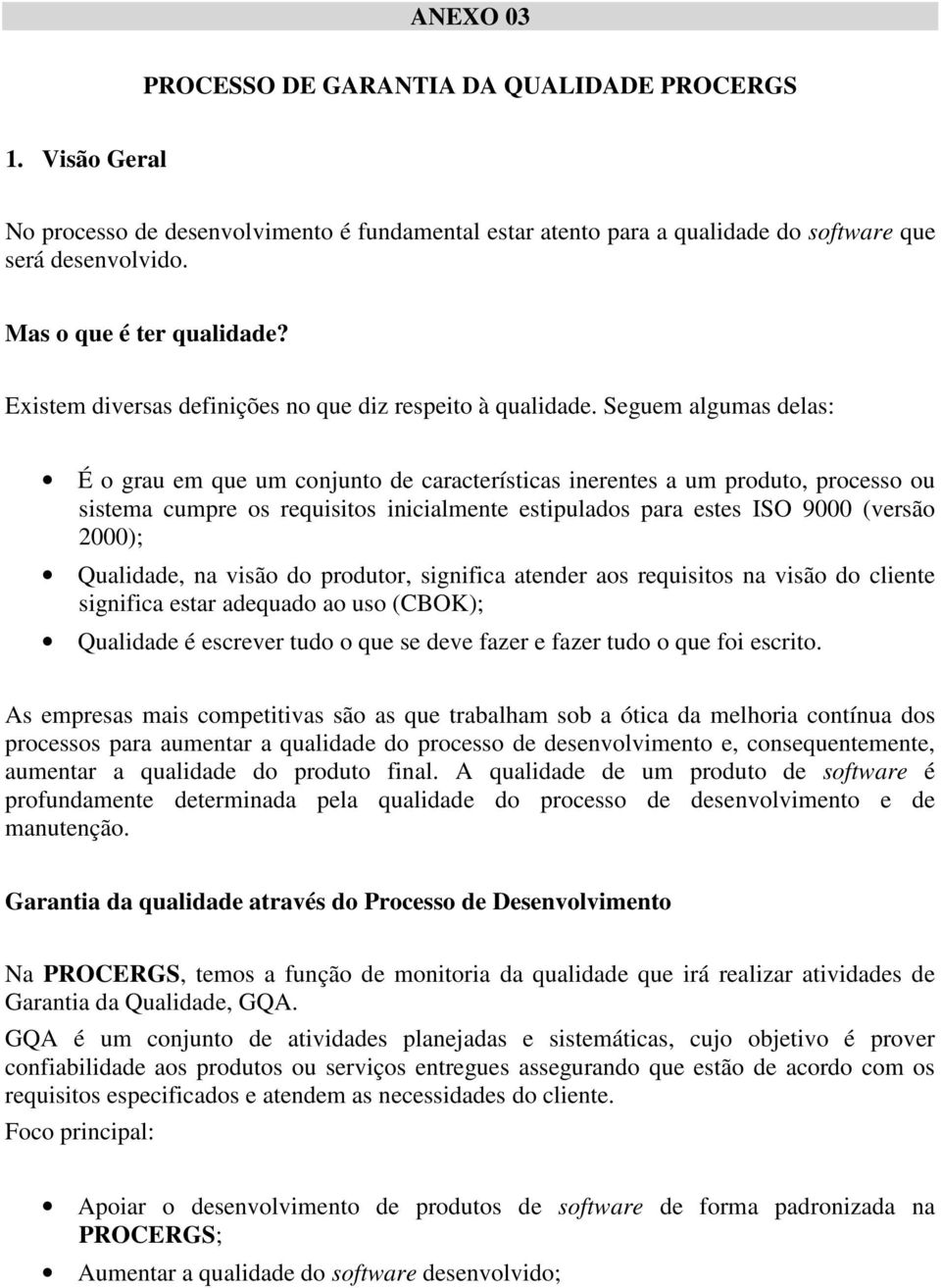 Seguem algumas delas: É o grau em que um conjunto de características inerentes a um produto, processo ou sistema cumpre os requisitos inicialmente estipulados para estes ISO 9000 (versão 2000);