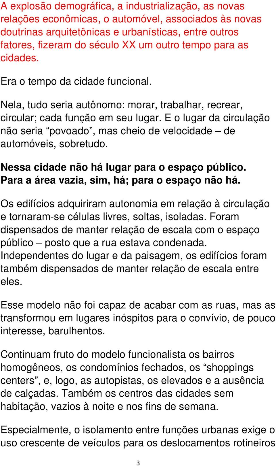 E o lugar da circulação não seria povoado, mas cheio de velocidade de automóveis, sobretudo. Nessa cidade não há lugar para o espaço público. Para a área vazia, sim, há; para o espaço não há.