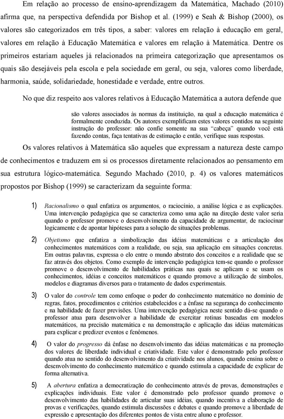 Dentre os primeiros estariam aqueles já relacionados na primeira categorização que apresentamos os quais são desejáveis pela escola e pela sociedade em geral, ou seja, valores como liberdade,