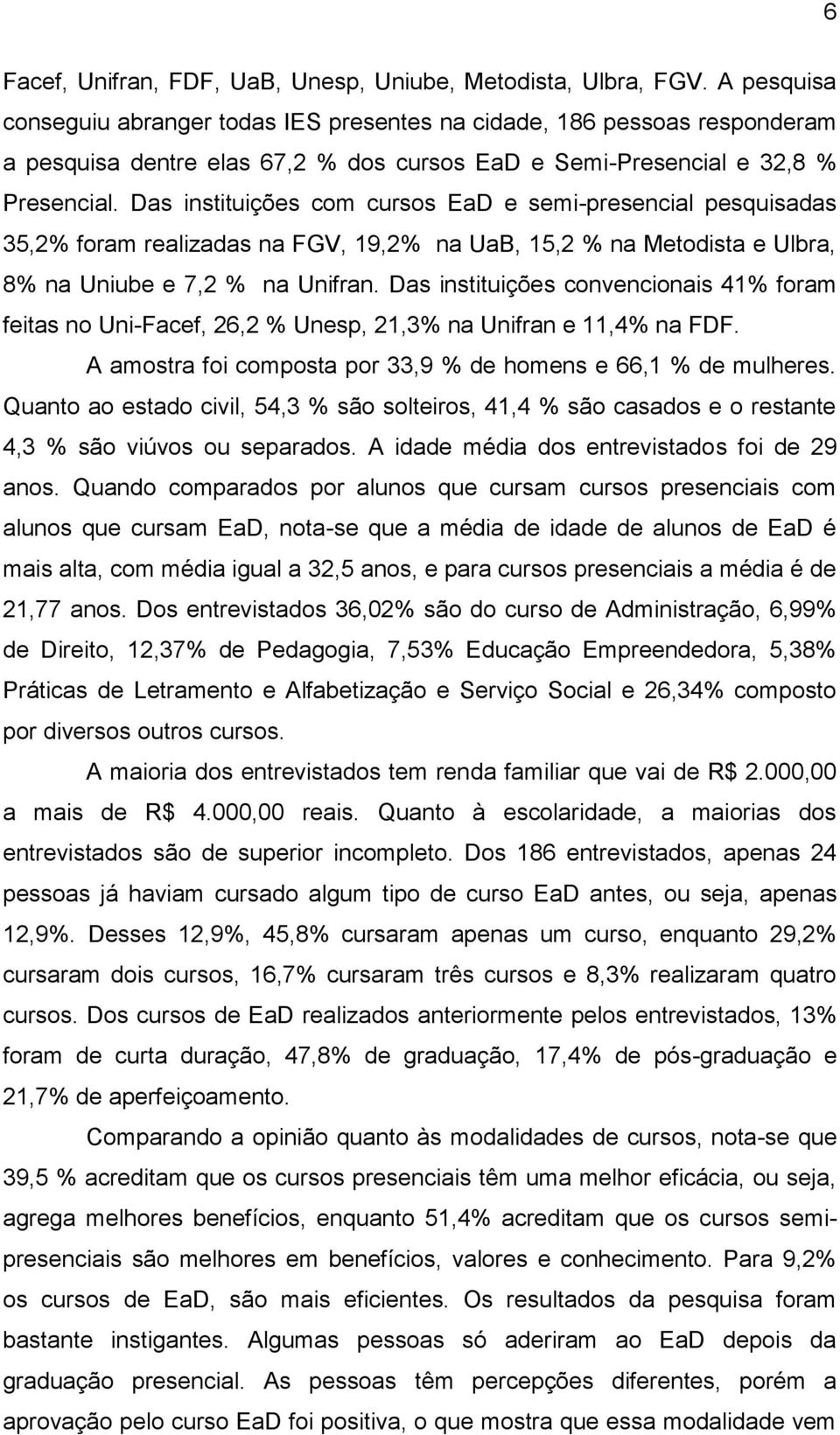 Das instituições com cursos EaD e semi-presencial pesquisadas 35,2% foram realizadas na FGV, 19,2% na UaB, 15,2 % na Metodista e Ulbra, 8% na Uniube e 7,2 % na Unifran.