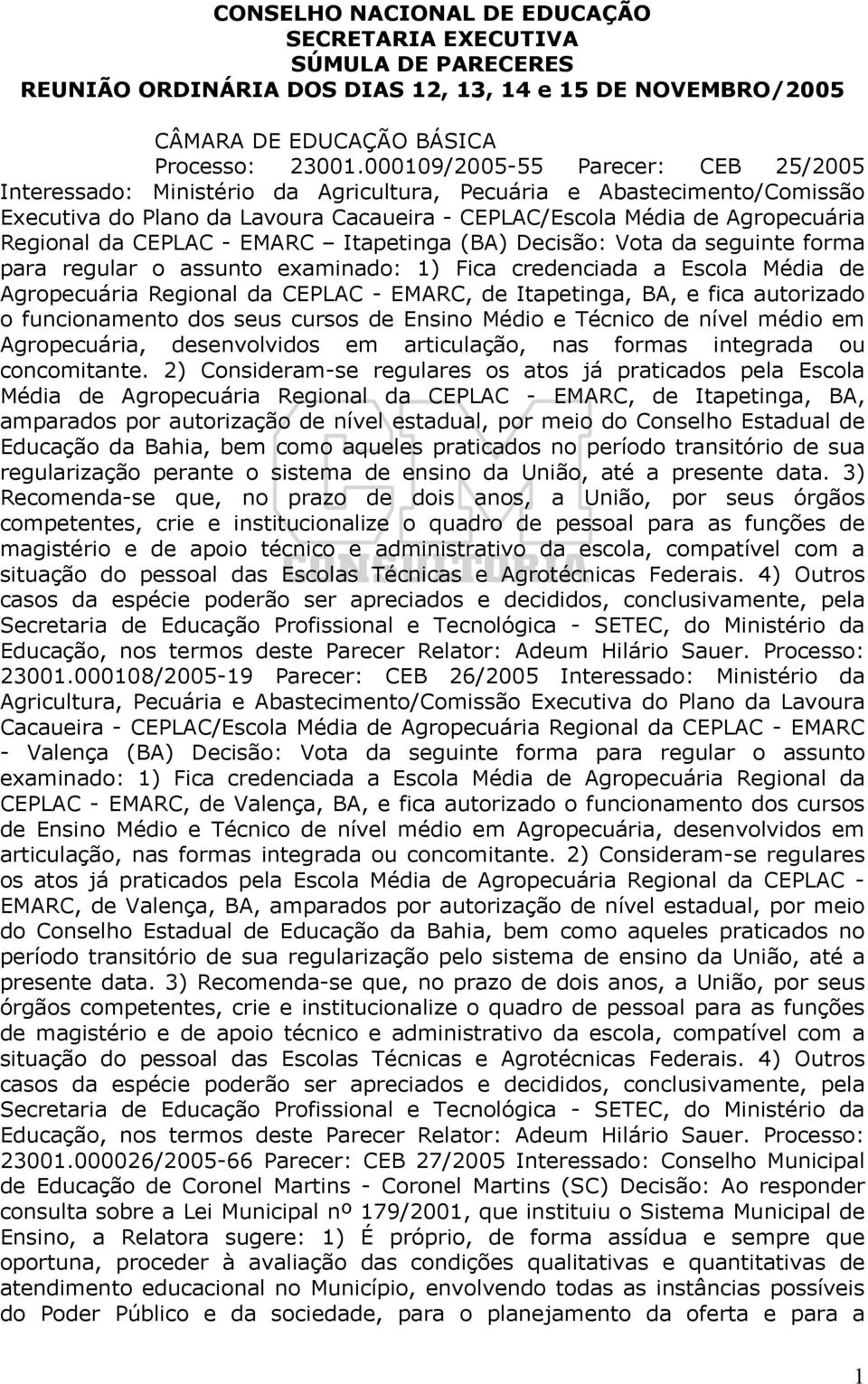 CEPLAC - EMARC Itapetinga (BA) Decisão: Vota da seguinte forma para regular o assunto examinado: 1) Fica credenciada a Escola Média de Agropecuária Regional da CEPLAC - EMARC, de Itapetinga, BA, e