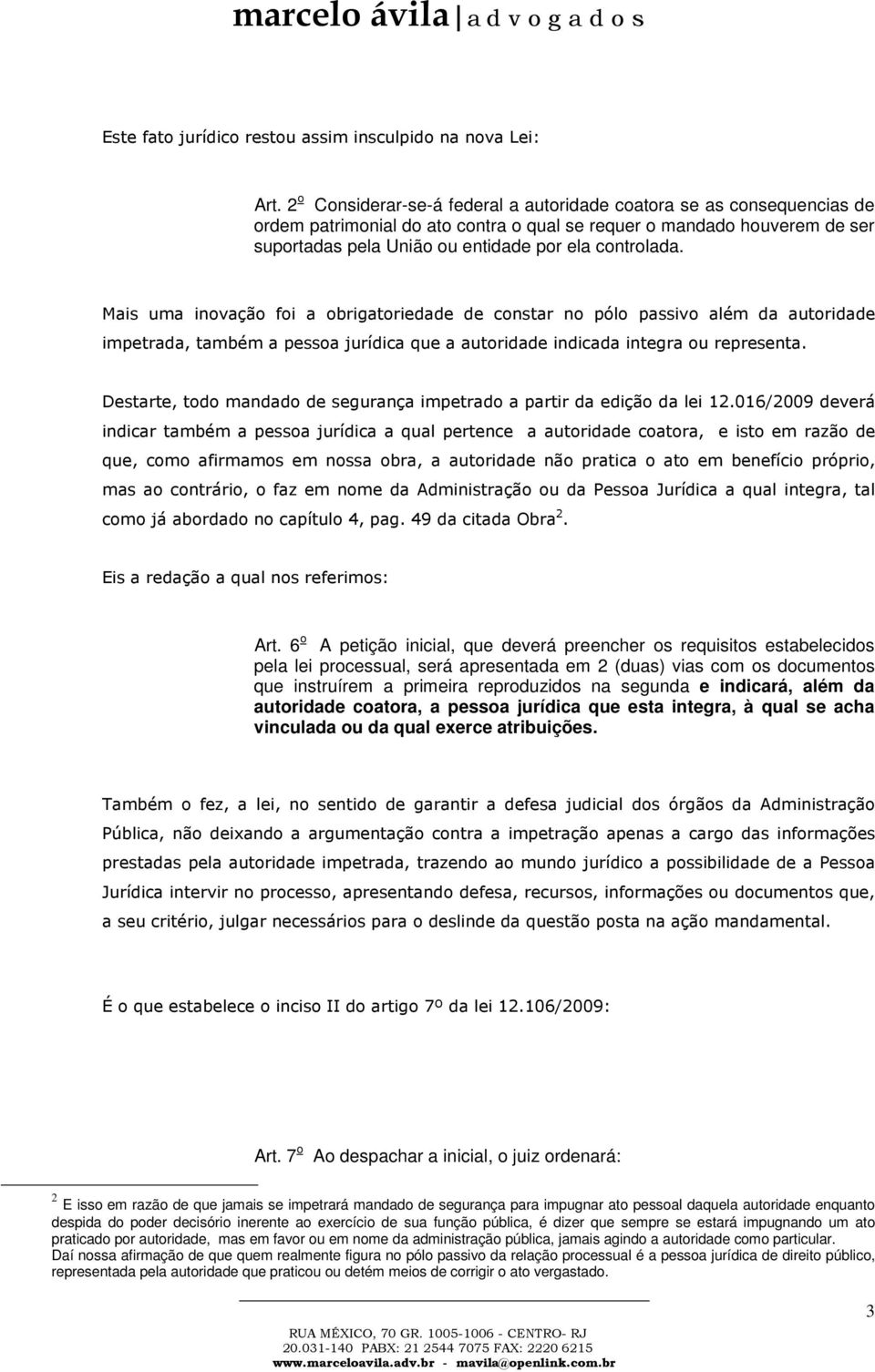 Mais uma inovação foi a obrigatoriedade de constar no pólo passivo além da autoridade impetrada, também a pessoa jurídica que a autoridade indicada integra ou representa.