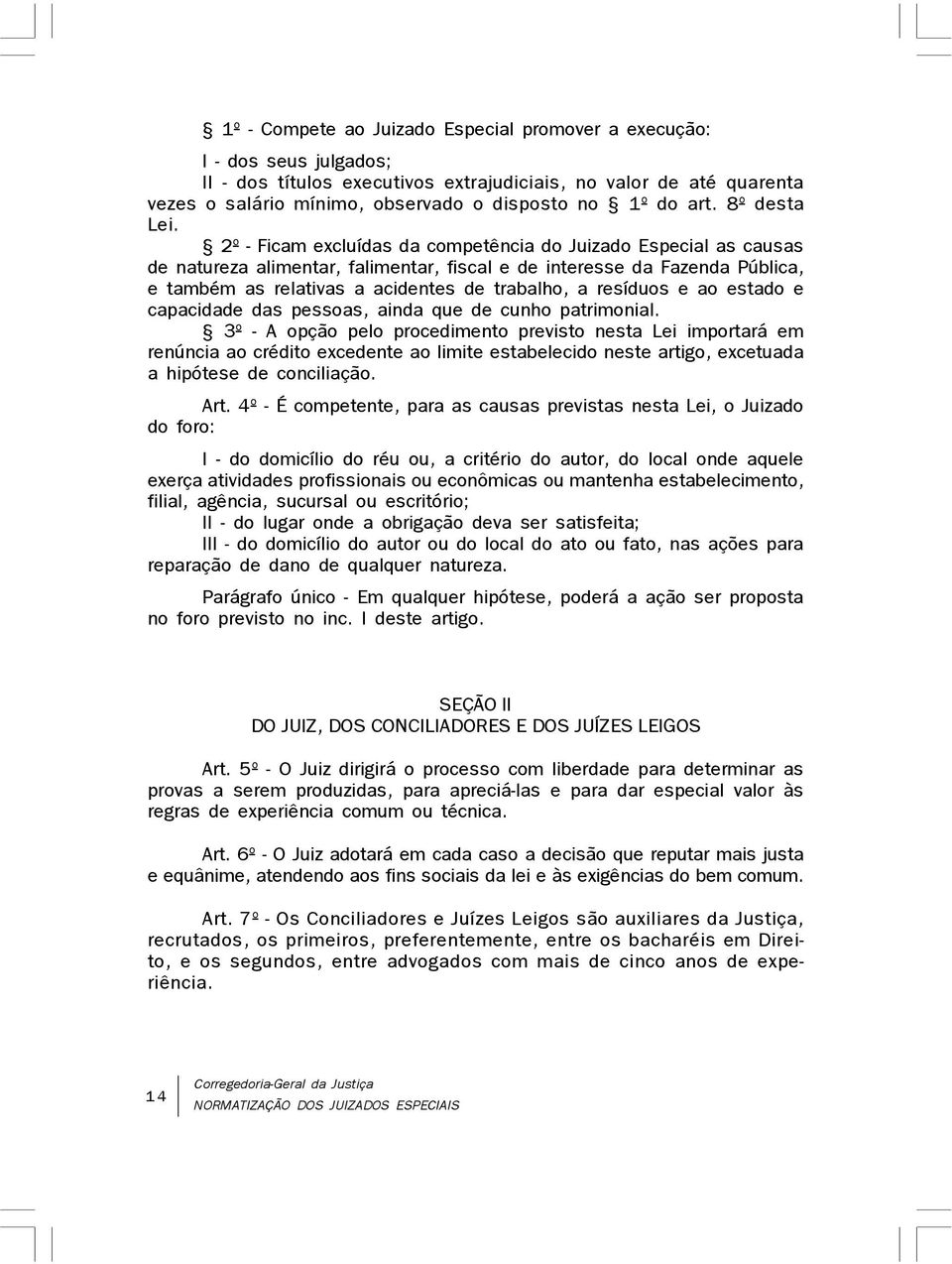 2º - Ficam excluídas da competência do Juizado Especial as causas de natureza alimentar, falimentar, fiscal e de interesse da Fazenda Pública, e também as relativas a acidentes de trabalho, a