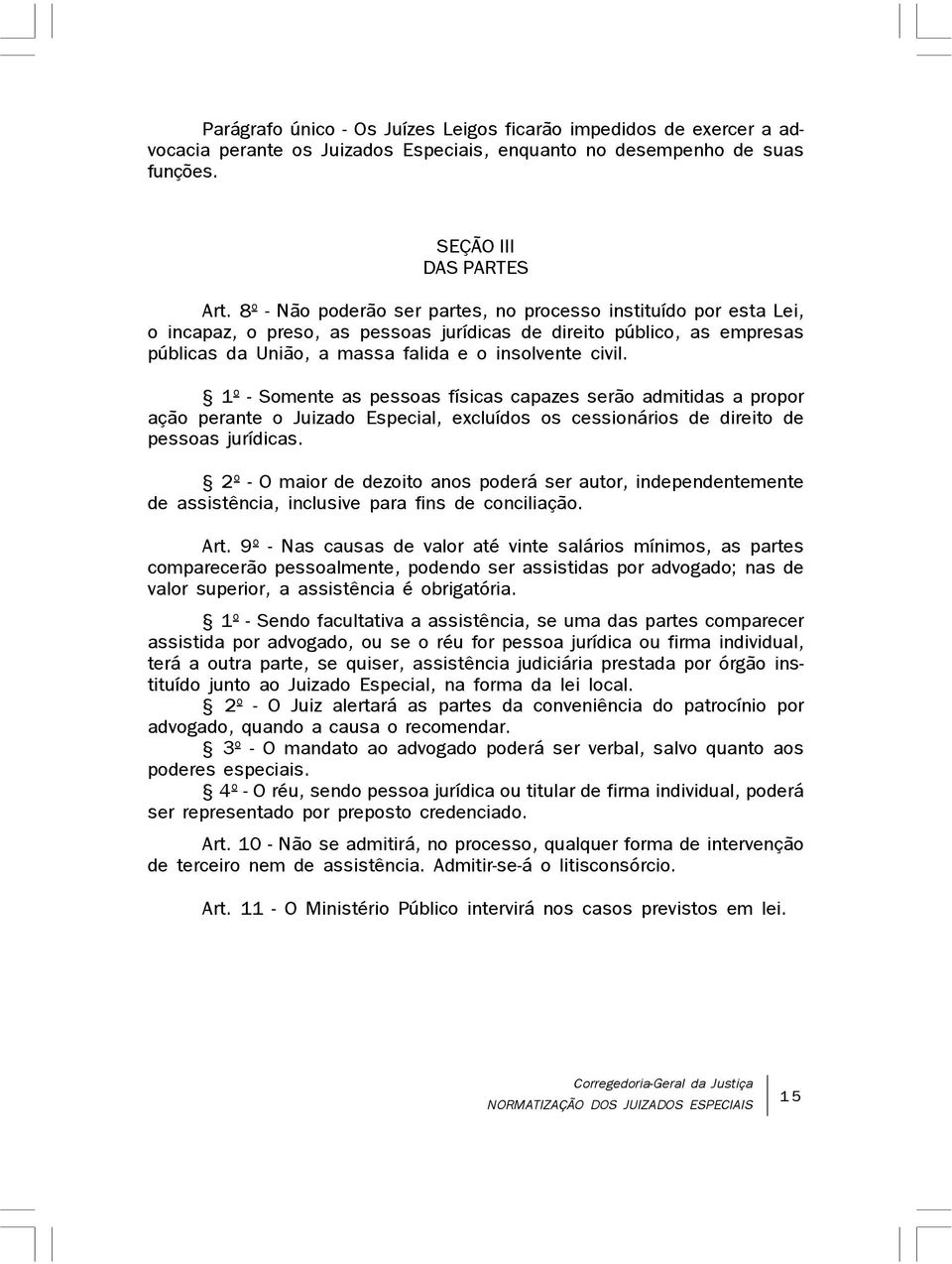 1º - Somente as pessoas físicas capazes serão admitidas a propor ação perante o Juizado Especial, excluídos os cessionários de direito de pessoas jurídicas.