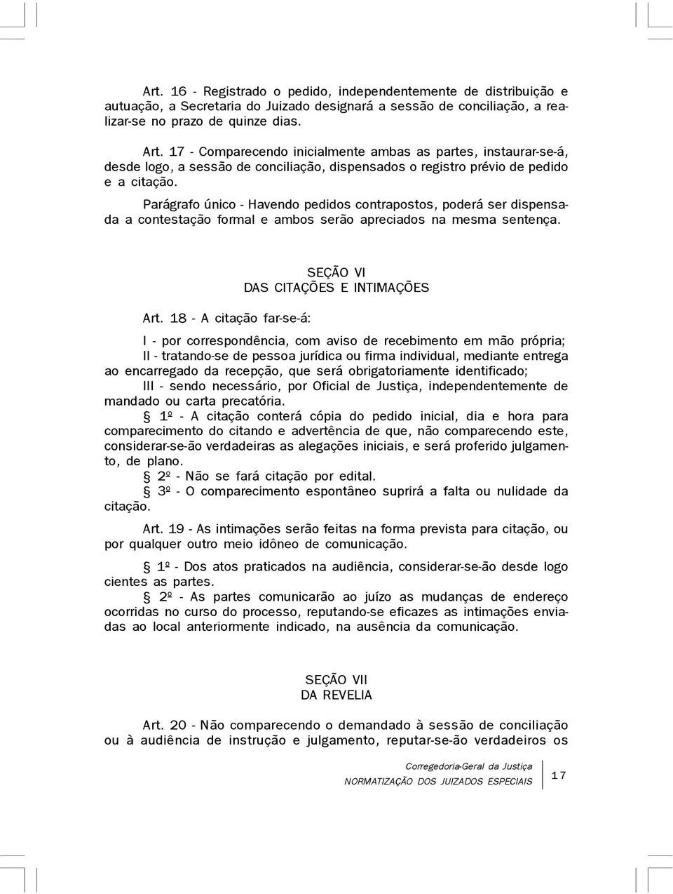 Parágrafo único - Havendo pedidos contrapostos, poderá ser dispensada a contestação formal e ambos serão apreciados na mesma sentença. Art.