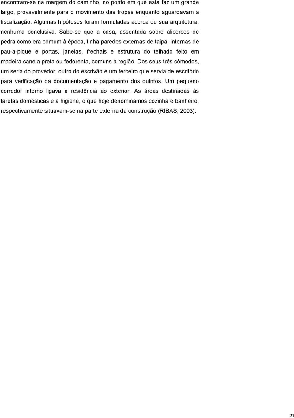 Sabe-se que a casa, assentada sobre alicerces de pedra como era comum à época, tinha paredes externas de taipa, internas de pau-a-pique e portas, janelas, frechais e estrutura do telhado feito em