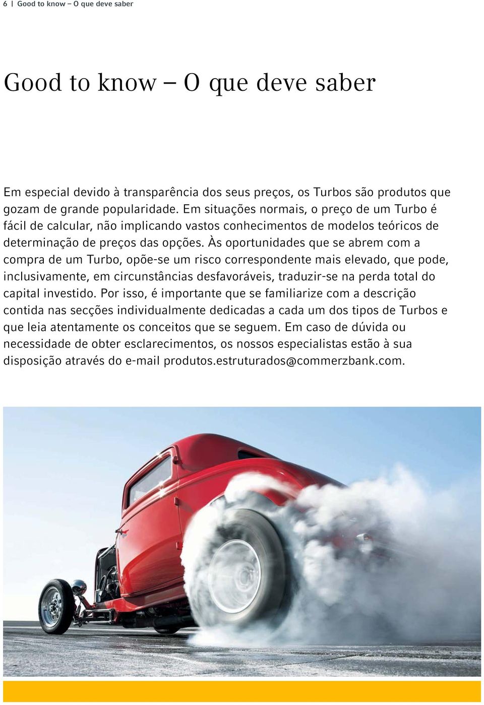 Às oportunidades que se abrem com a compra de um Turbo, opõe-se um risco correspondente mais elevado, que pode, inclusivamente, em circunstâncias desfavoráveis, traduzir-se na perda total do capital