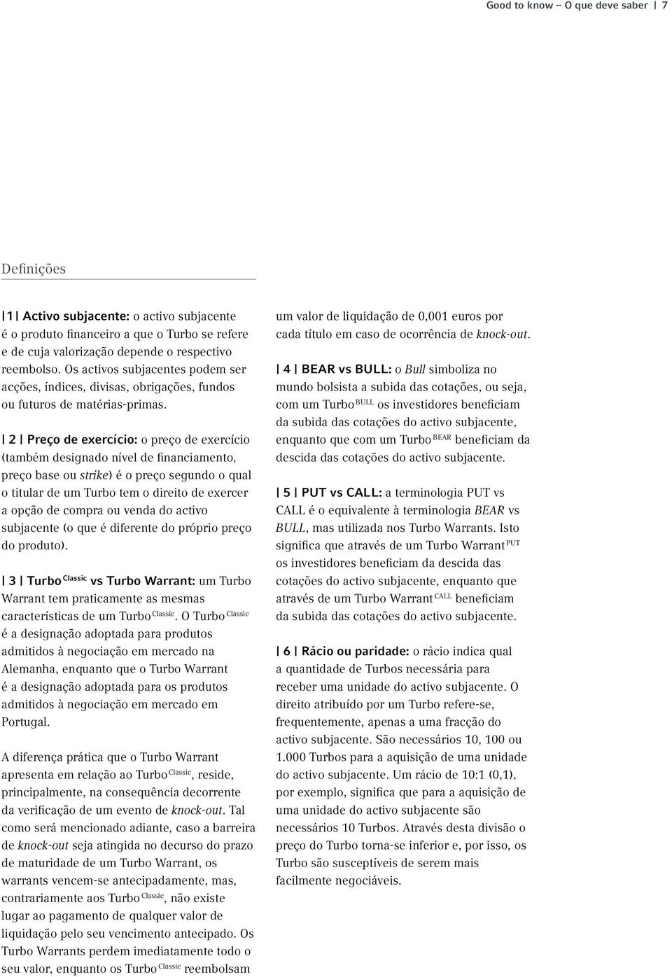 2 Preço de exercício: o preço de exercício (também designado nível de financiamento, preço base ou strike) é o preço segundo o qual o titular de um Turbo tem o direito de exercer a opção de compra ou