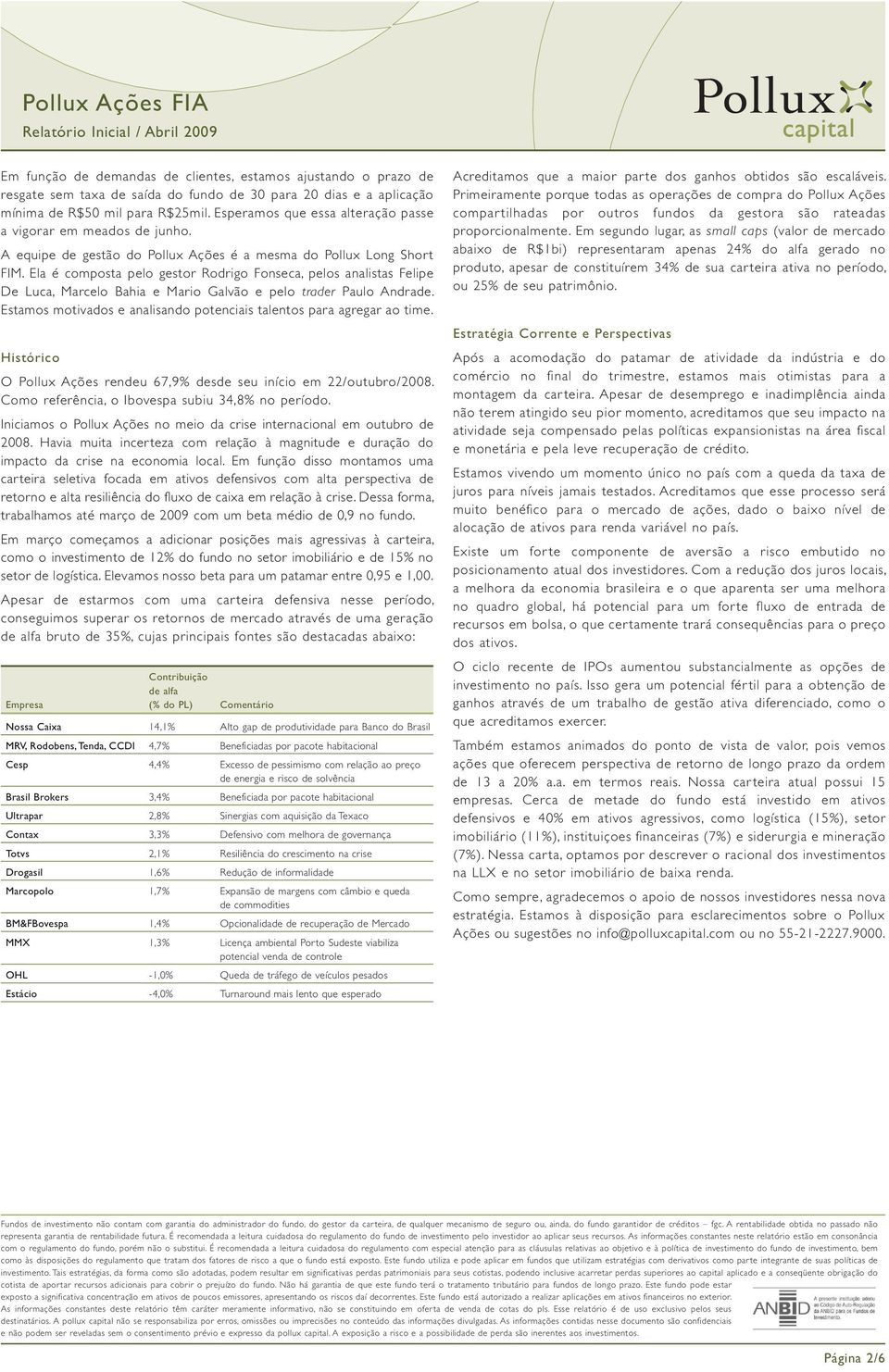 Ela é composta pelo gestor Rodrigo Fonseca, pelos analistas Felipe De Luca, Marcelo Bahia e Mario Galvão e pelo trader Paulo Andrade.