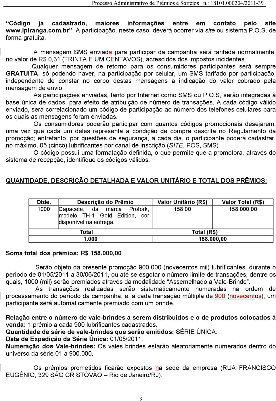 Qualquer mensagem de retorno para os consumidores participantes será sempre GRATUITA, só podendo haver, na participação por celular, um SMS tarifado por participação, independente de constar no corpo