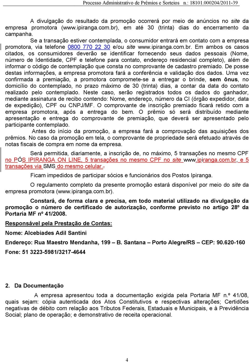 Em ambos os casos citados, os consumidores deverão se identificar fornecendo seus dados pessoais (Nome, número de Identidade, CPF e telefone para contato, endereço residencial completo), além de