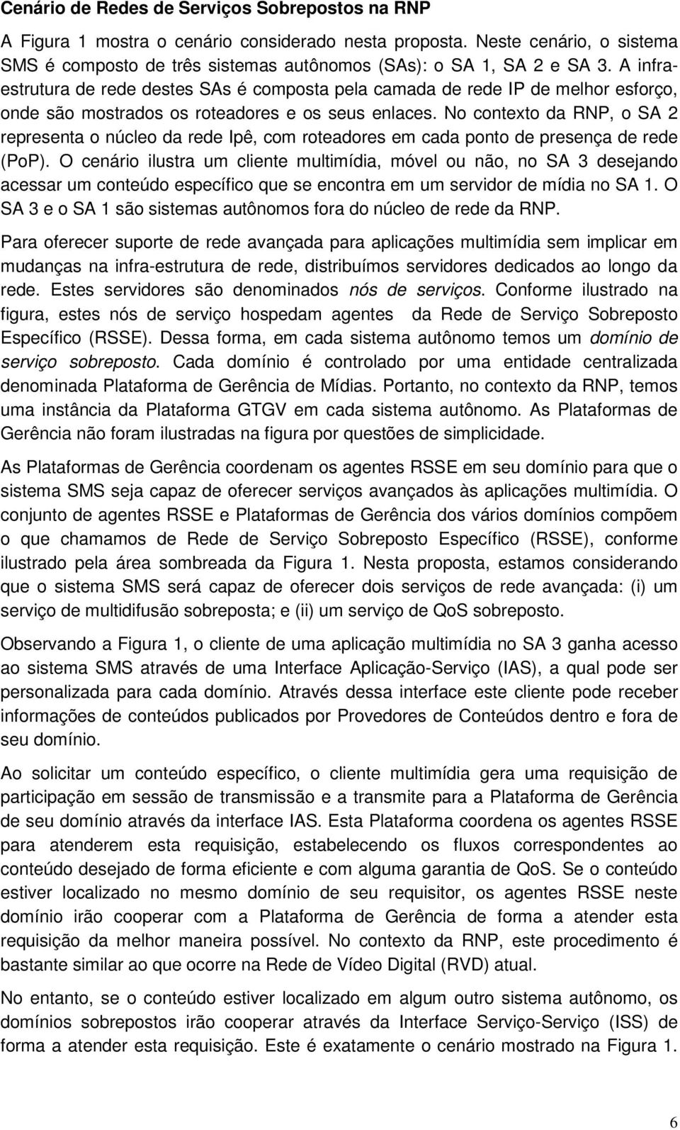 No contexto da RNP, o SA 2 representa o núcleo da rede Ipê, com roteadores em cada ponto de presença de rede (PoP).