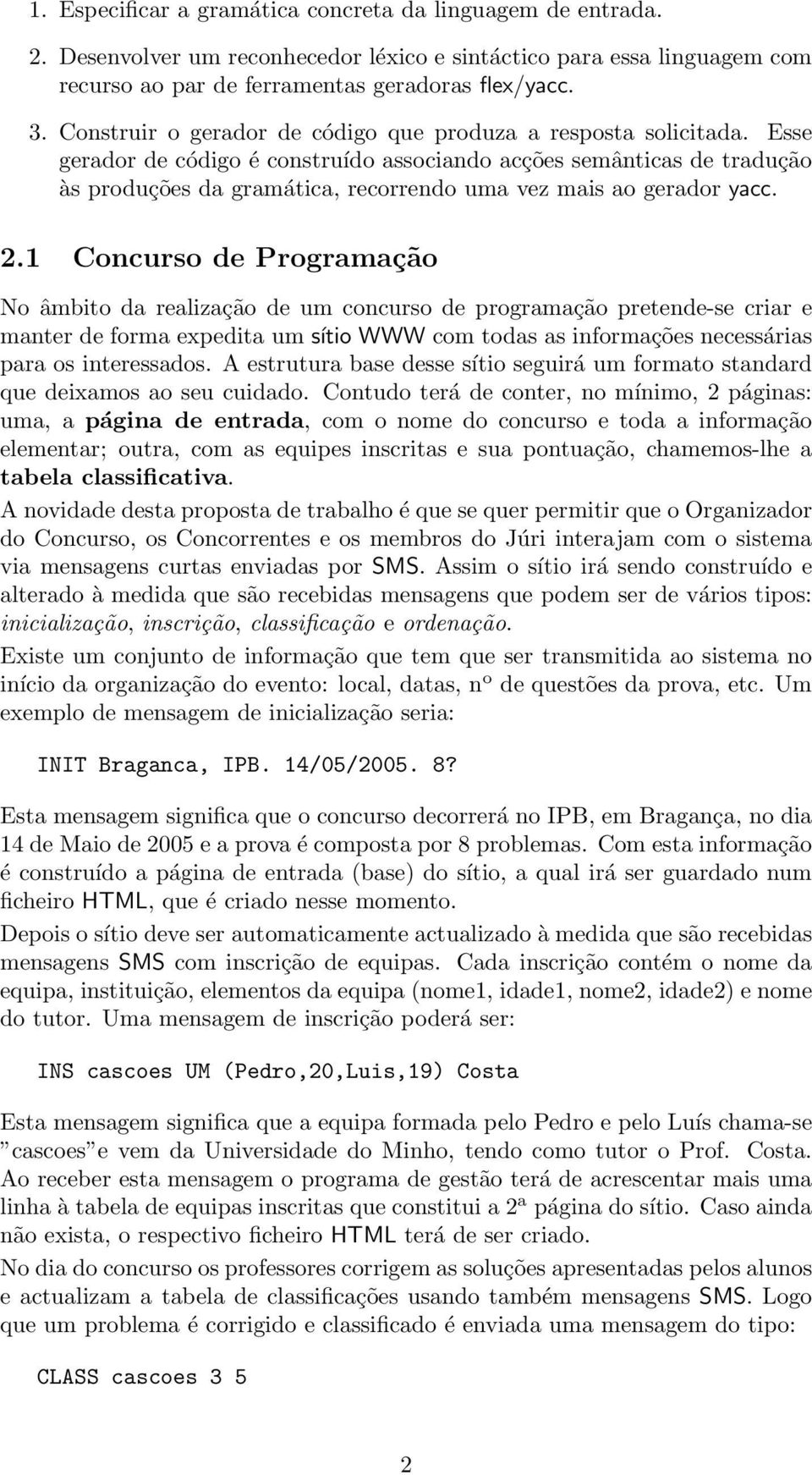 Esse gerador de código é construído associando acções semânticas de tradução às produções da gramática, recorrendo uma vez mais ao gerador yacc. 2.