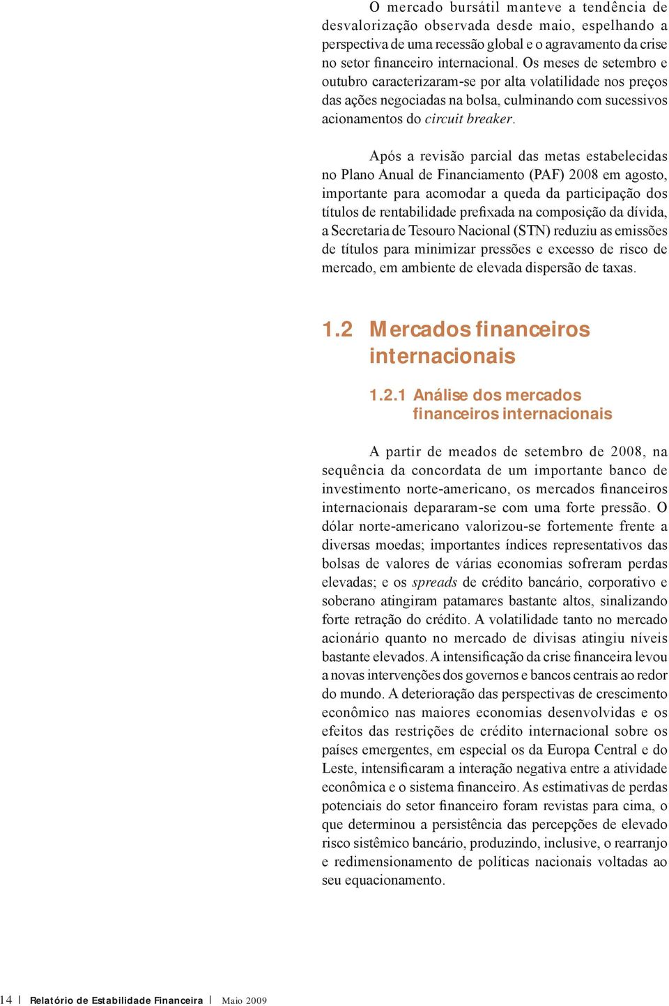 Após a revisão parcial das metas estabelecidas no Plano Anual de Financiamento (PAF) 2008 em agosto, importante para acomodar a queda da participação dos títulos de rentabilidade prefixada na