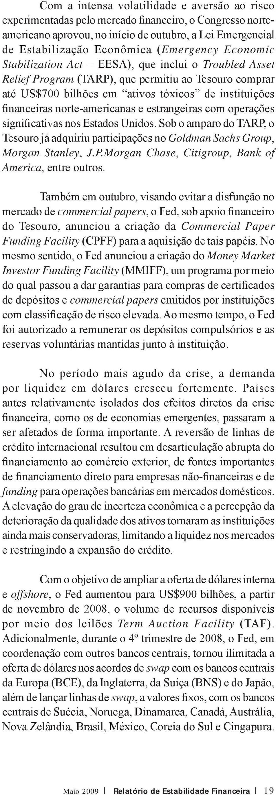 e estrangeiras com operações significativas nos Estados Unidos. Sob o amparo do TARP, o Tesouro já adquiriu participações no Goldman Sachs Group, Morgan Stanley, J.P.Morgan Chase, Citigroup, Bank of America, entre outros.