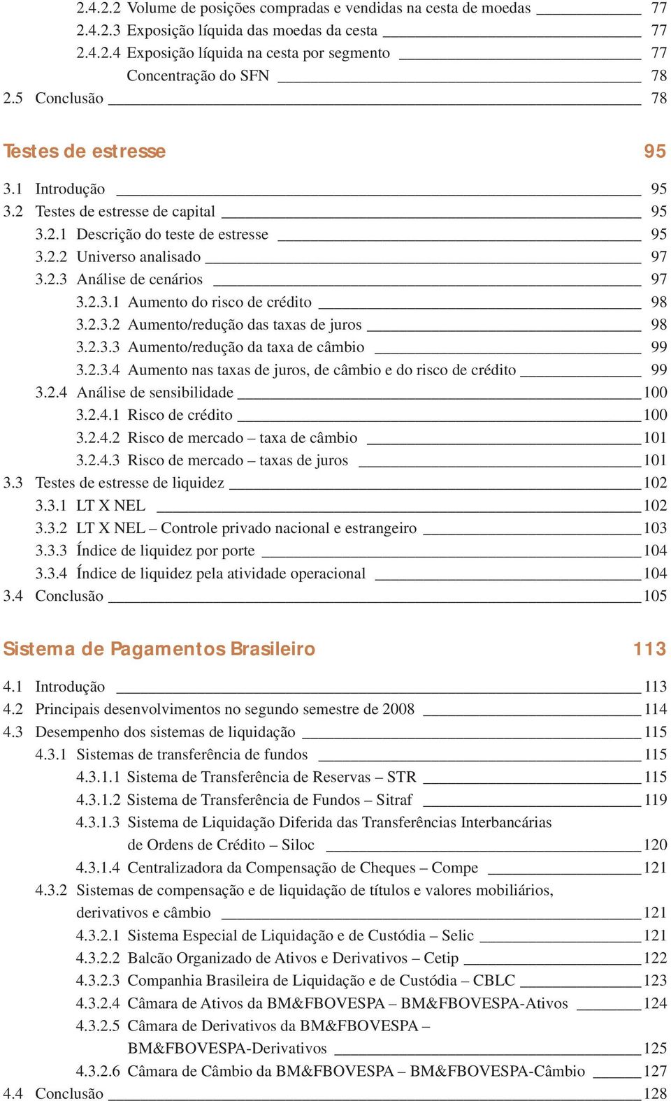 2.3.2 Aumento/redução das taxas de juros 98 3.2.3.3 Aumento/redução da taxa de câmbio 99 3.2.3.4 Aumento nas taxas de juros, de câmbio e do risco de crédito 99 3.2.4 Análise de sensibilidade 100 3.2.4.1 Risco de crédito 100 3.