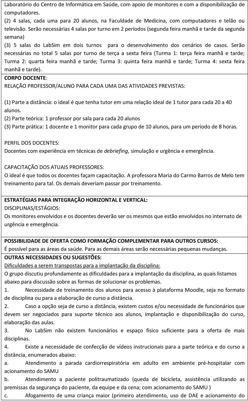 Serão necessárias 4 salas por turno em 2 períodos (segunda feira manhã e tarde da segunda semana) (3) 5 salas do LabSim em dois turnos para o desenvolvimento dos cenários de casos.