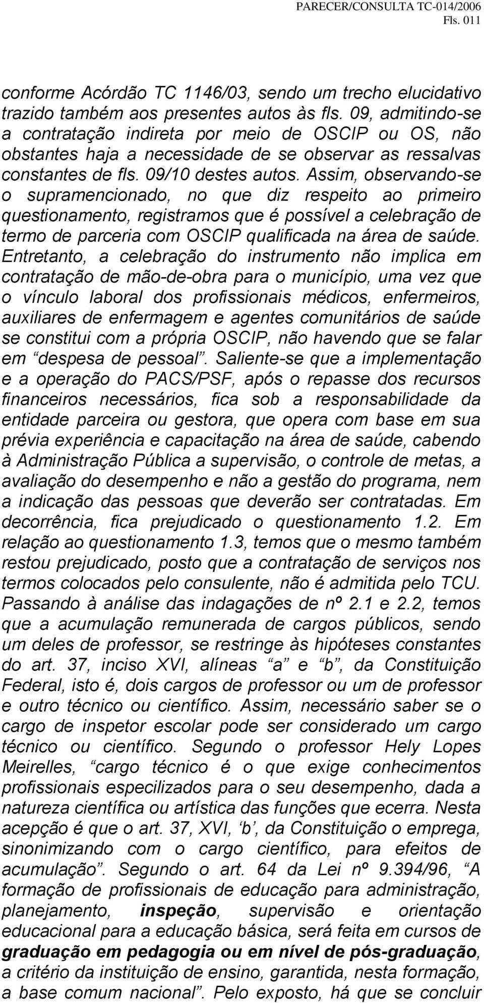 Assim, observando-se o supramencionado, no que diz respeito ao primeiro questionamento, registramos que é possível a celebração de termo de parceria com OSCIP qualificada na área de saúde.