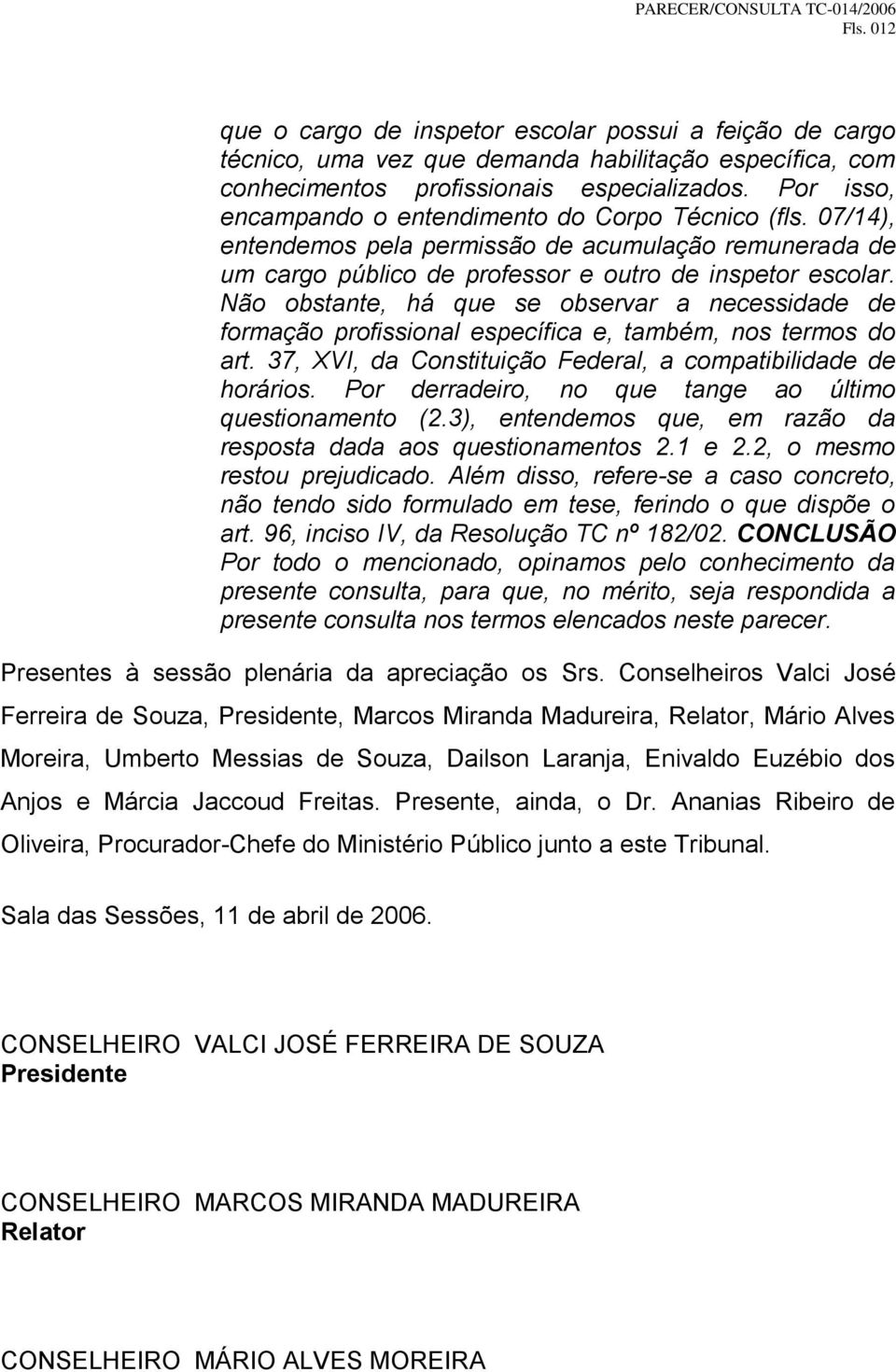 Não obstante, há que se observar a necessidade de formação profissional específica e, também, nos termos do art. 37, XVI, da Constituição Federal, a compatibilidade de horários.