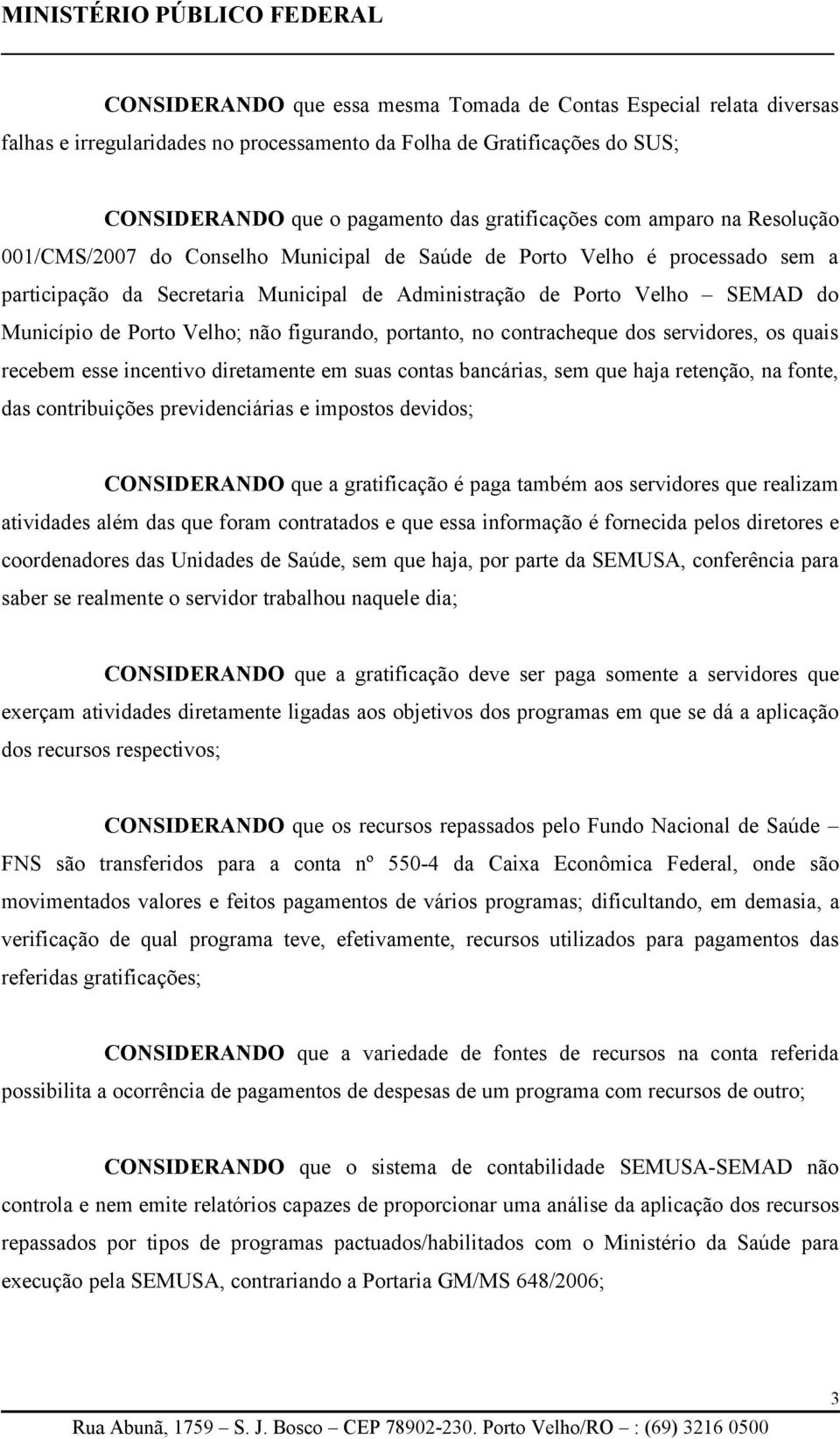 Velho; não figurando, portanto, no contracheque dos servidores, os quais recebem esse incentivo diretamente em suas contas bancárias, sem que haja retenção, na fonte, das contribuições