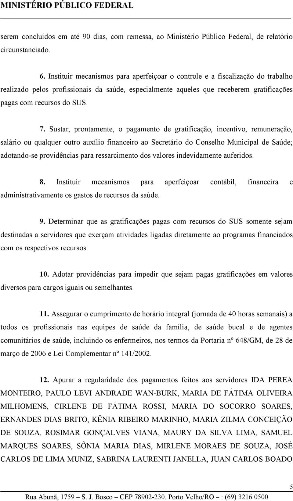 Sustar, prontamente, o pagamento de gratificação, incentivo, remuneração, salário ou qualquer outro auxílio financeiro ao Secretário do Conselho Municipal de Saúde; adotando-se providências para