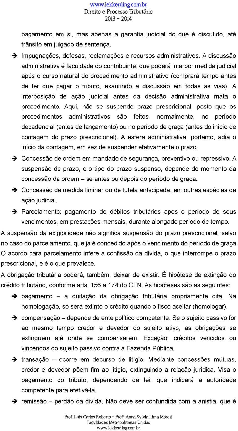 exaurindo a discussão em todas as vias). A interposição de ação judicial antes da decisão administrativa mata o procedimento.