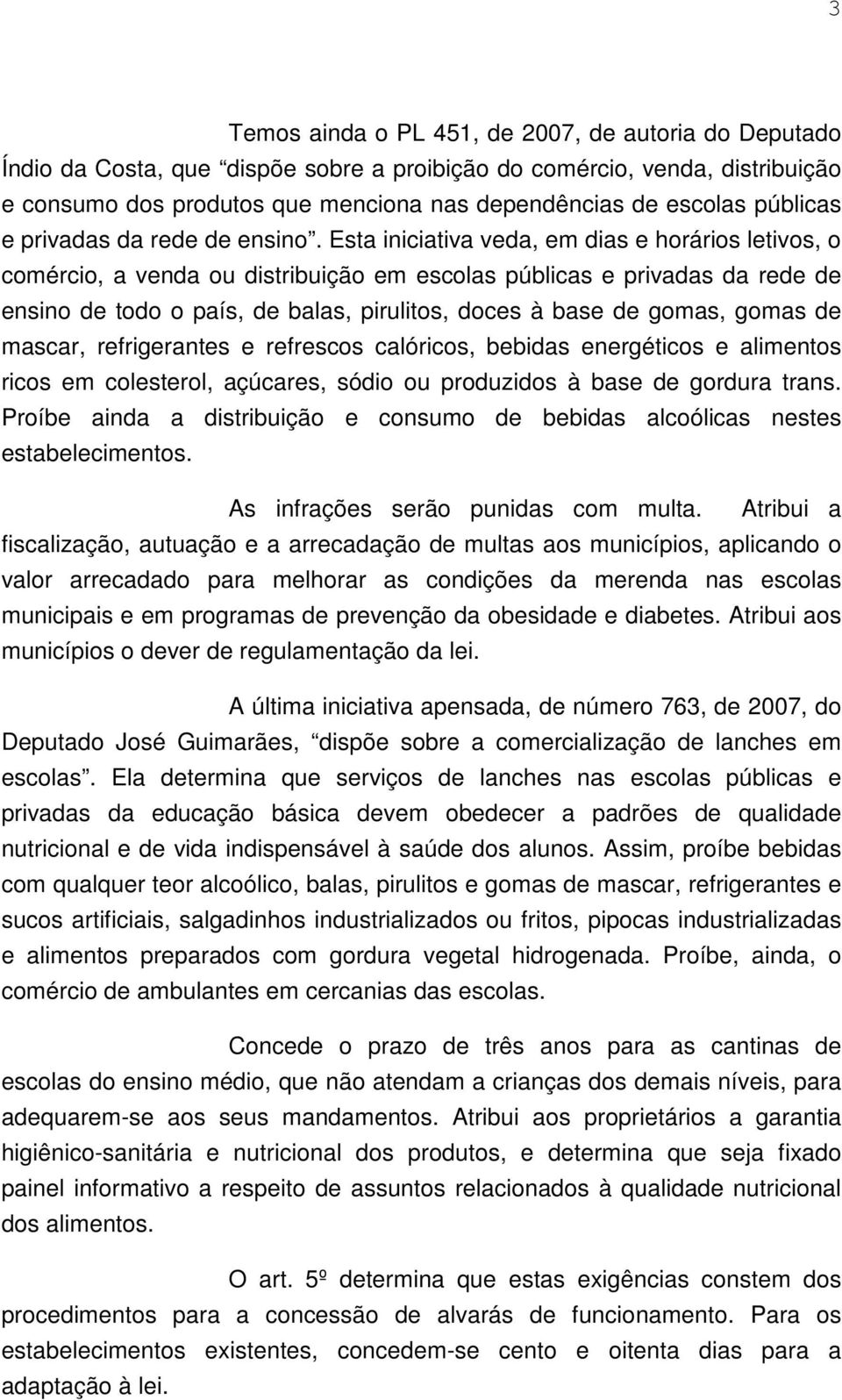 Esta iniciativa veda, em dias e horários letivos, o comércio, a venda ou distribuição em escolas públicas e privadas da rede de ensino de todo o país, de balas, pirulitos, doces à base de gomas,