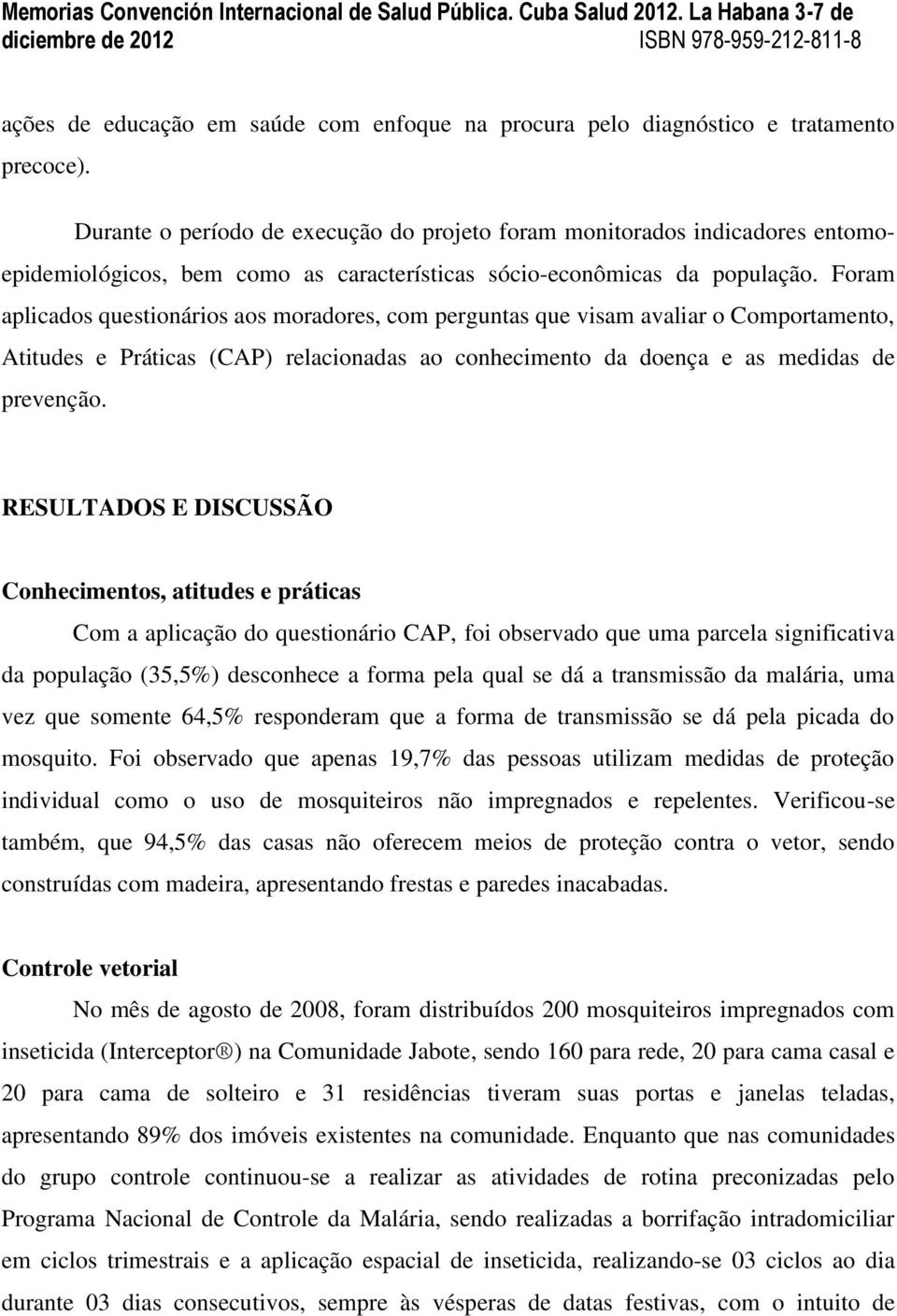 Foram aplicados questionários aos moradores, com perguntas que visam avaliar o Comportamento, Atitudes e Práticas (CAP) relacionadas ao conhecimento da doença e as medidas de prevenção.