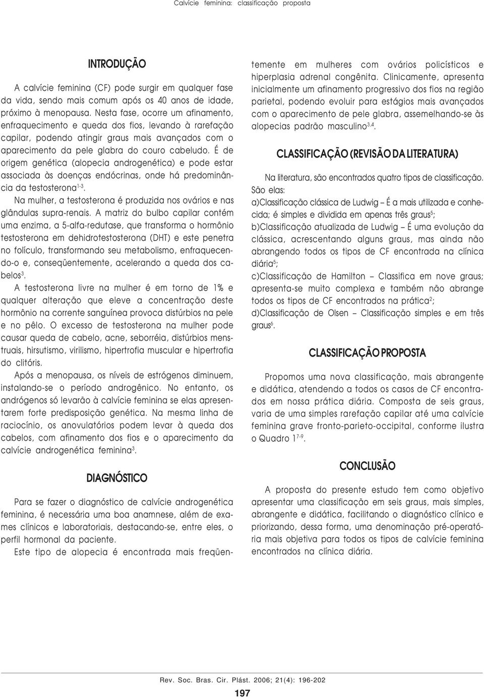 É de origem genética (alopecia androgenética) e pode estar associada às doenças endócrinas, onde há predominância da testosterona 1-3.