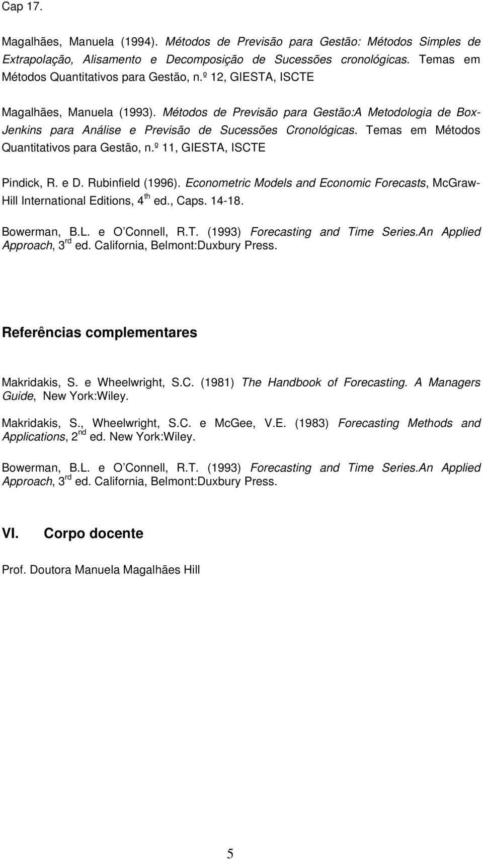 Temas em Métodos Quantitativos para Gestão, n.º 11, GIESTA, ISCTE Pindick, R. e D. Rubinfield (1996). Econometric Models and Economic Forecasts, McGraw- Hill International Editions, 4 th ed., Caps.