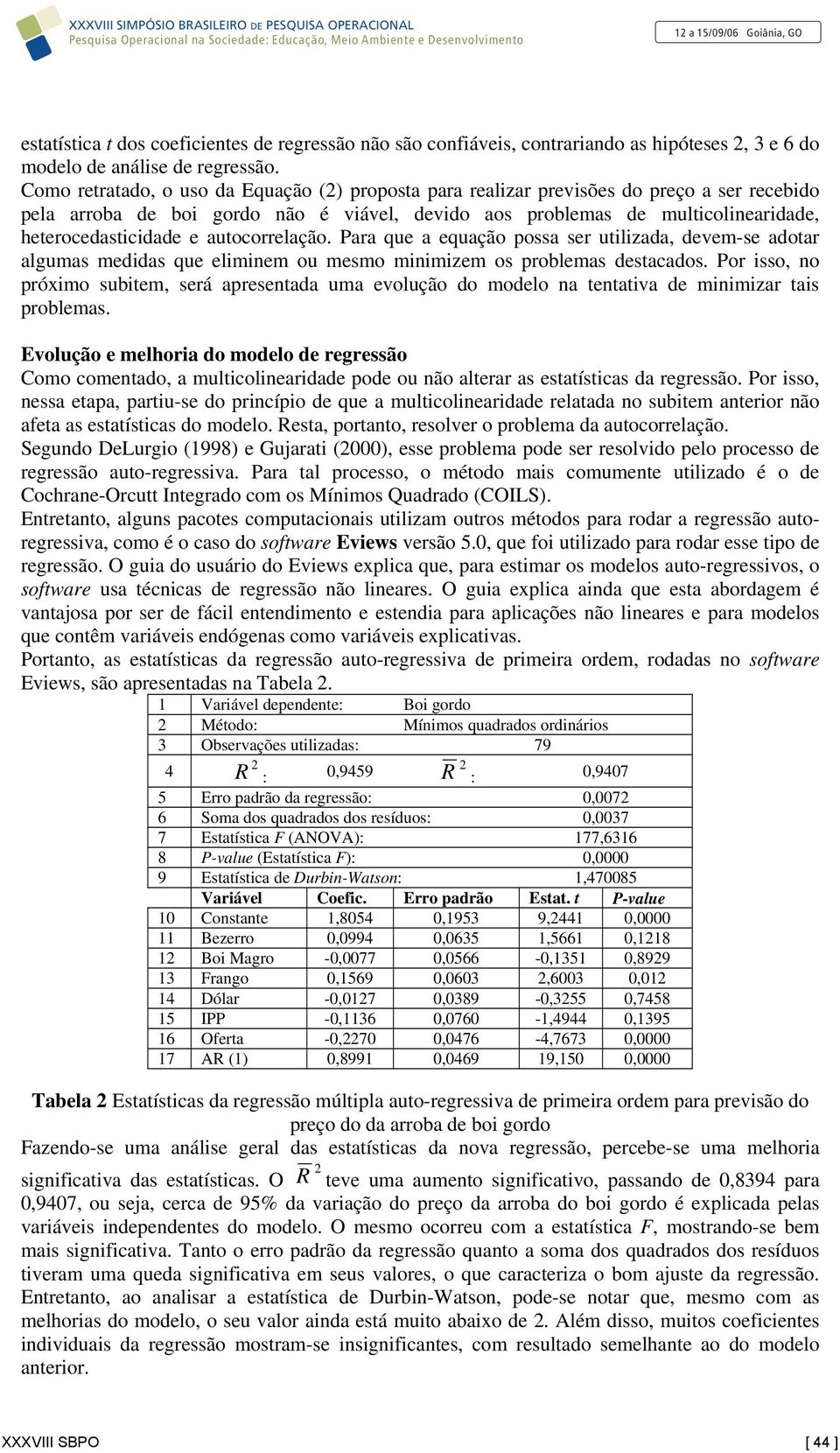 Como retratado, o uso da Equação () proposta para realizar previsões do preço a ser recebido pela arroba de boi gordo não é viável, devido aos problemas de multicolinearidade, heterocedasticidade e