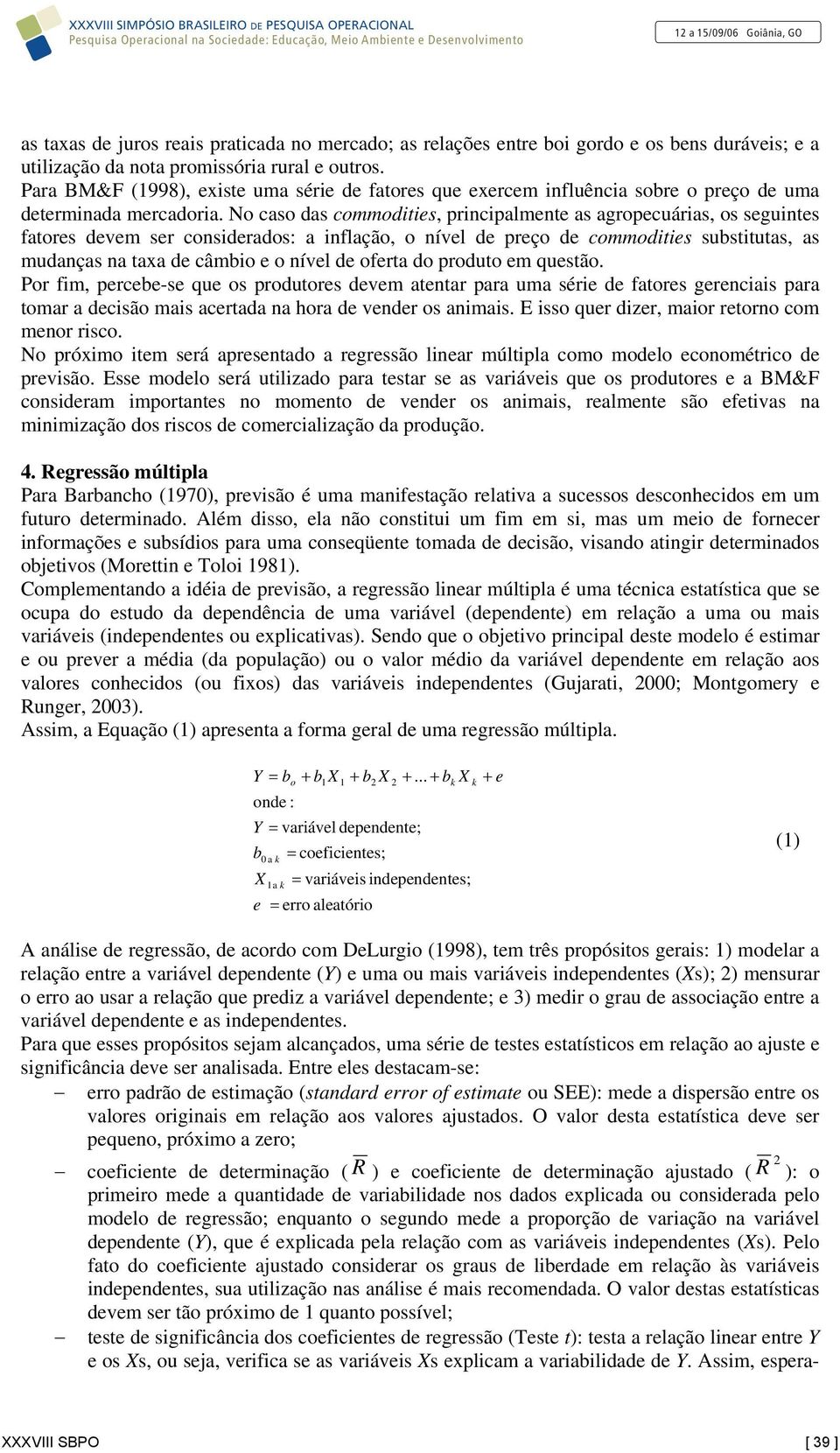 No caso das commodities, principalmente as agropecuárias, os seguintes fatores devem ser considerados: a inflação, o nível de preço de commodities substitutas, as mudanças na taxa de câmbio e o nível