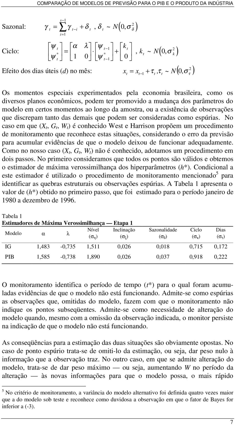 existência de observações que discrepam tanto das demais que podem ser consideradas como espúrias.