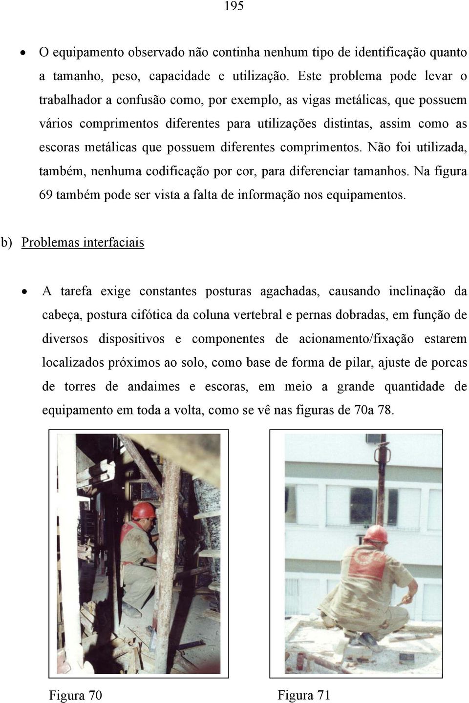 possuem diferentes comprimentos. Não foi utilizada, também, nenhuma codificação por cor, para diferenciar tamanhos. Na figura 69 também pode ser vista a falta de informação nos equipamentos.