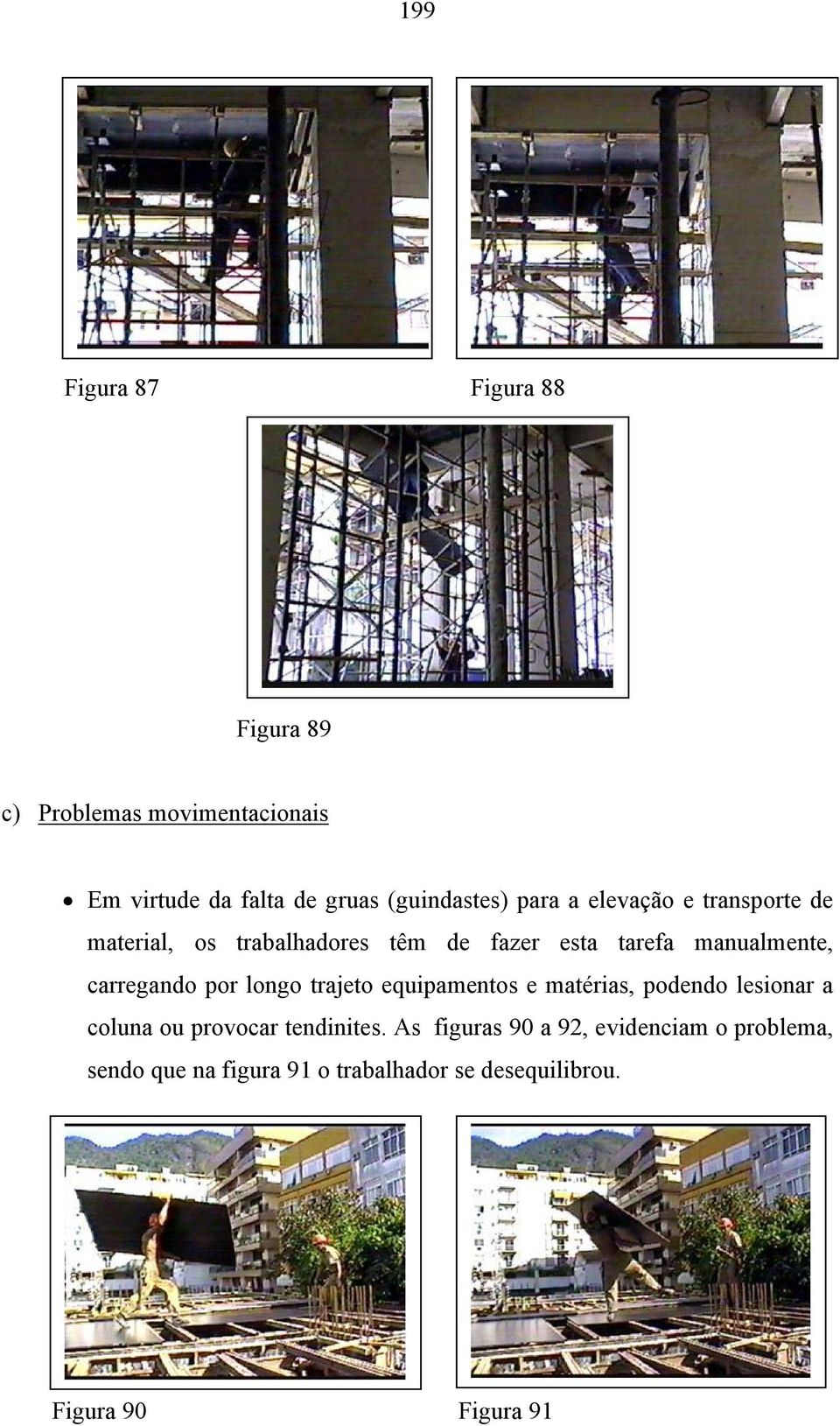 carregando por longo trajeto equipamentos e matérias, podendo lesionar a coluna ou provocar tendinites.