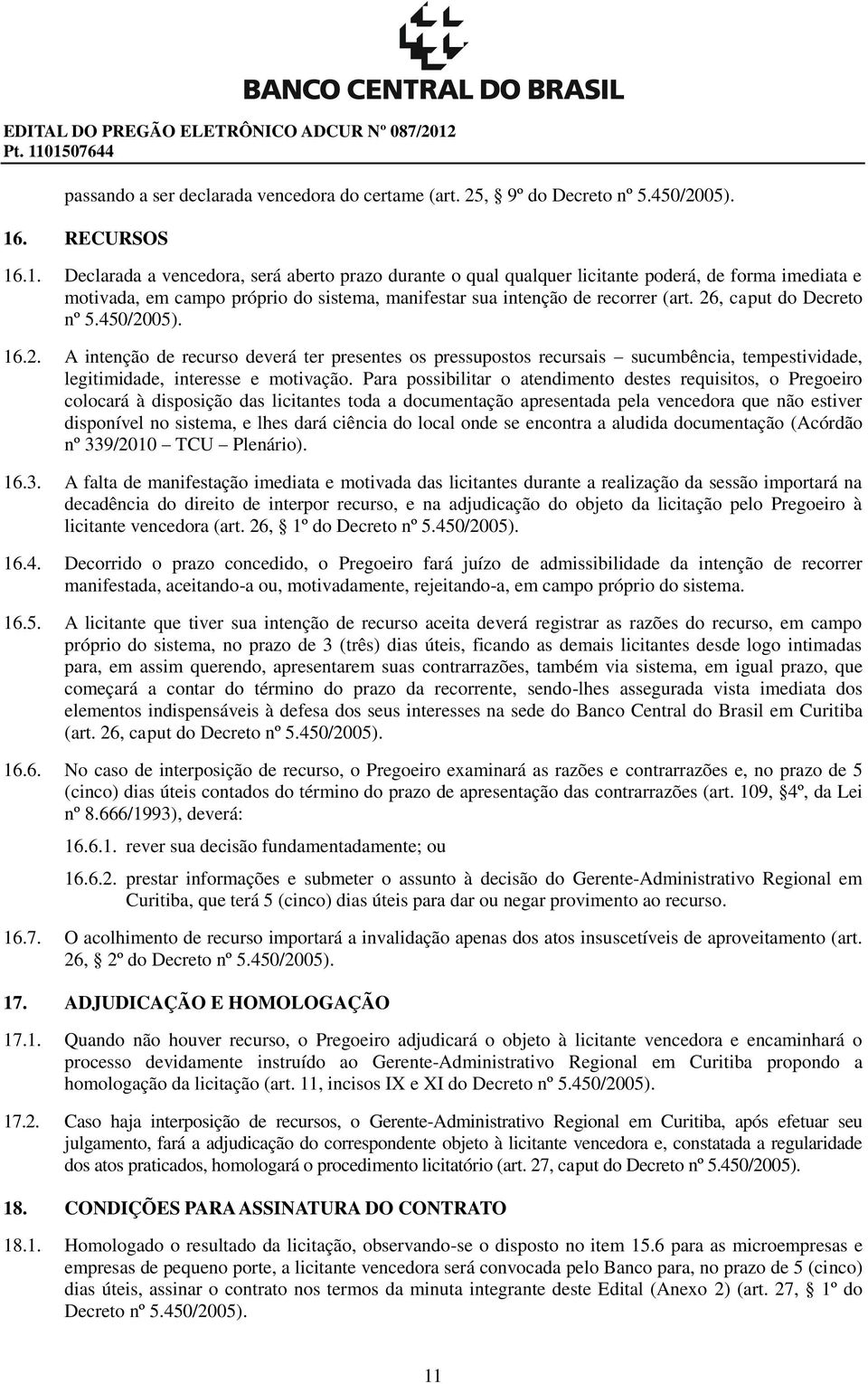 . RECURSOS 16.1. Declarada a vencedora, será aberto prazo durante o qual qualquer licitante poderá, de forma imediata e motivada, em campo próprio do sistema, manifestar sua intenção de recorrer (art.