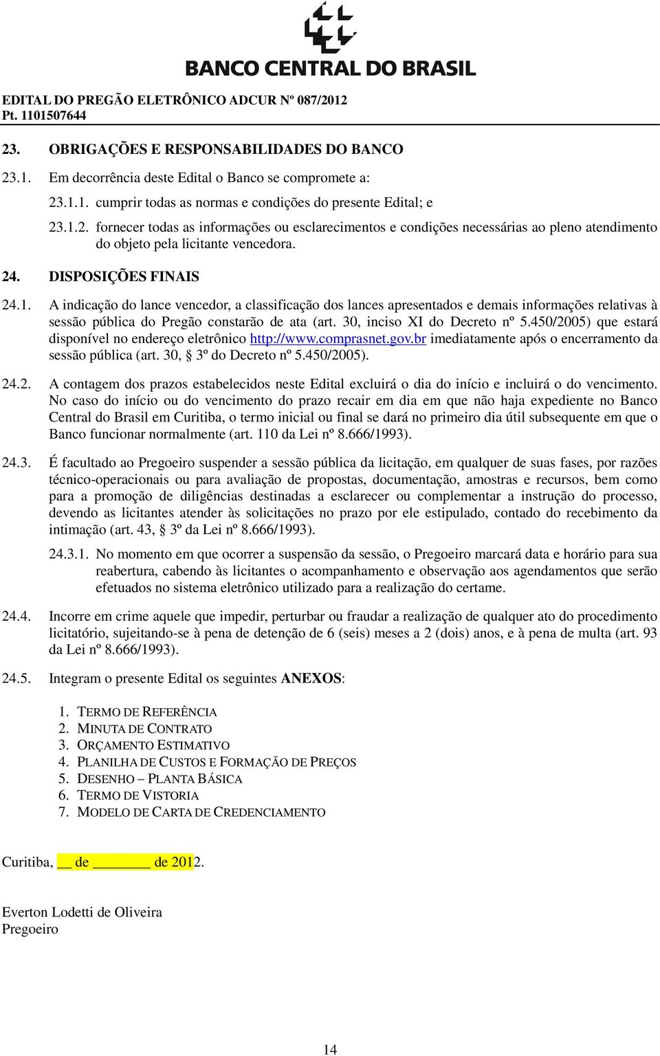 30, inciso XI do Decreto nº 5.450/2005) que estará disponível no endereço eletrônico http://www.comprasnet.gov.br imediatamente após o encerramento da sessão pública (art. 30, 3º do Decreto nº 5.