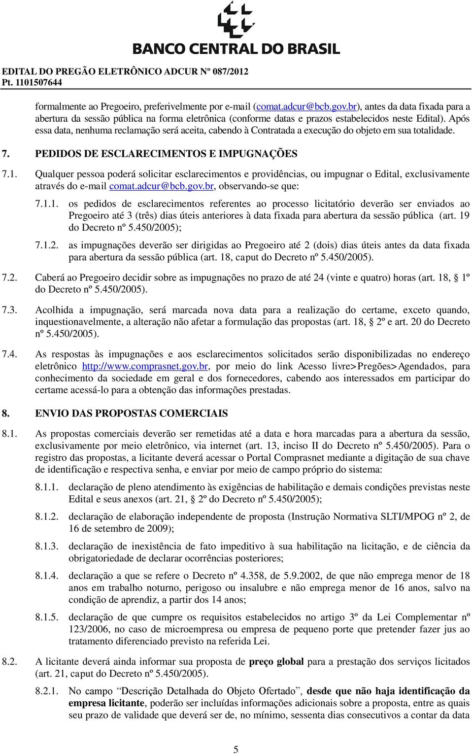 Após essa data, nenhuma reclamação será aceita, cabendo à Contratada a execução do objeto em sua totalidade. 7. PEDIDOS DE ESCLARECIMENTOS E IMPUGNAÇÕES 7.1.