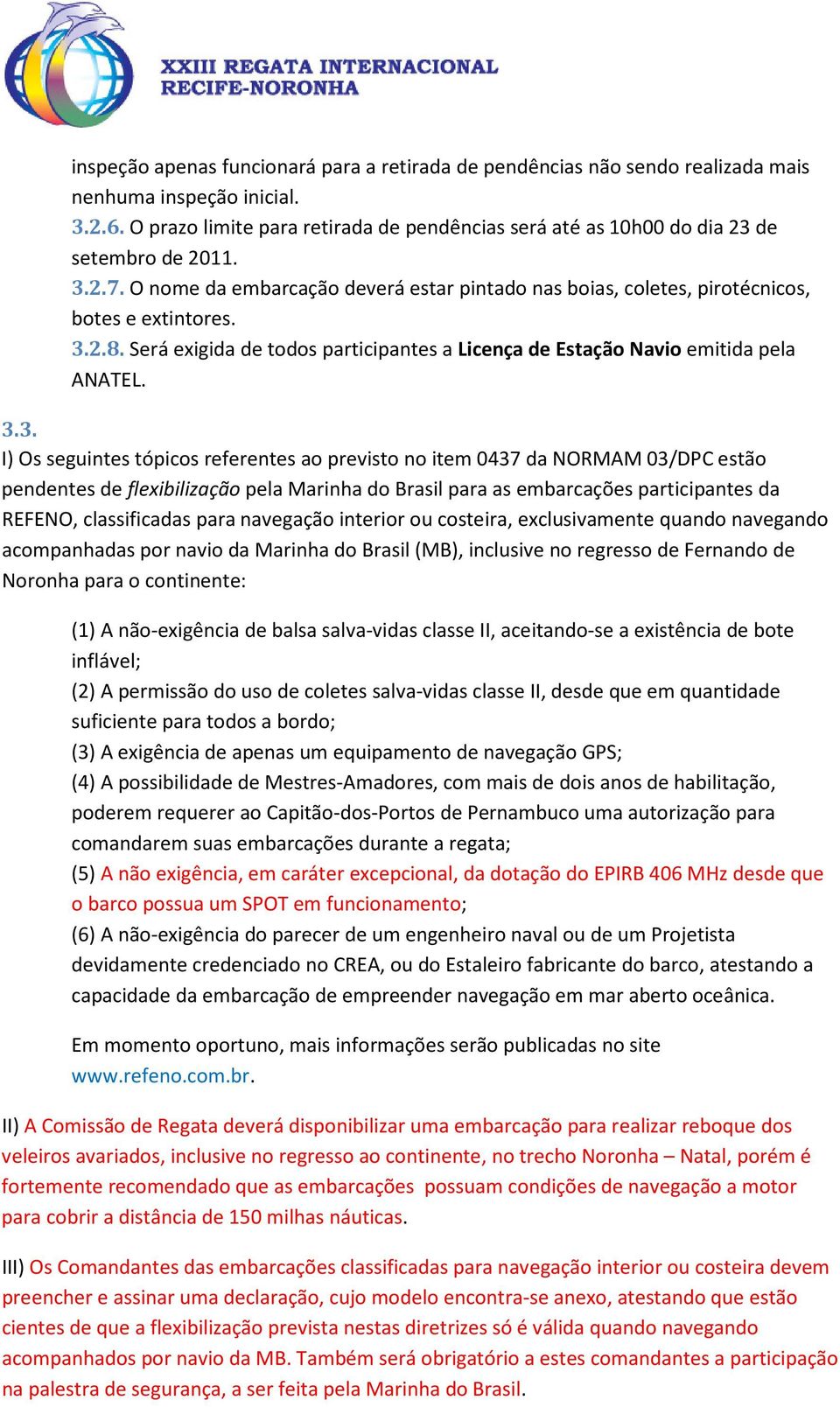 Será exigida de todos participantes a Licença de Estação Navio emitida pela ANATEL. 3.