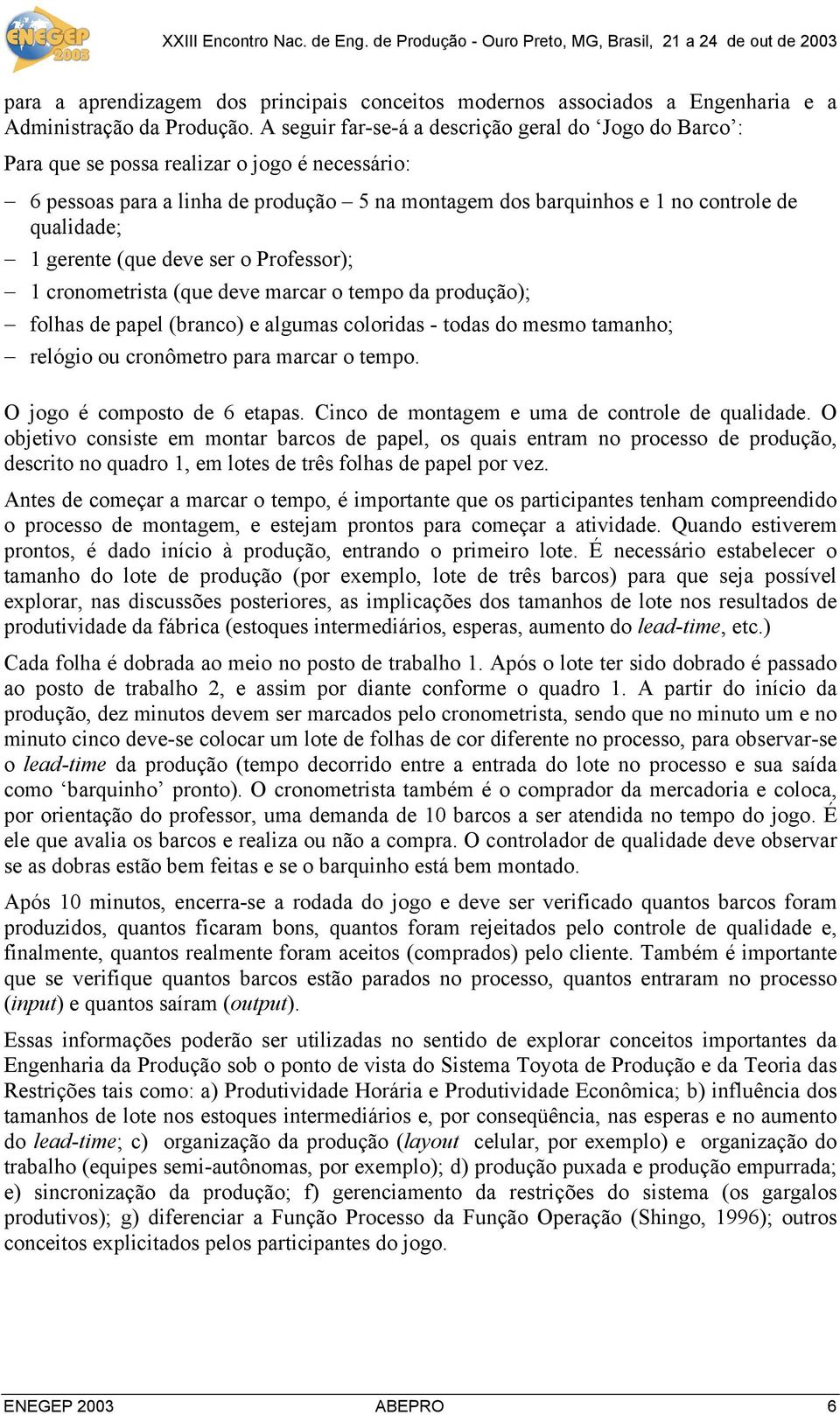 gerente (que deve ser o Professor); 1 cronometrista (que deve marcar o tempo da produção); folhas de papel (branco) e algumas coloridas - todas do mesmo tamanho; relógio ou cronômetro para marcar o