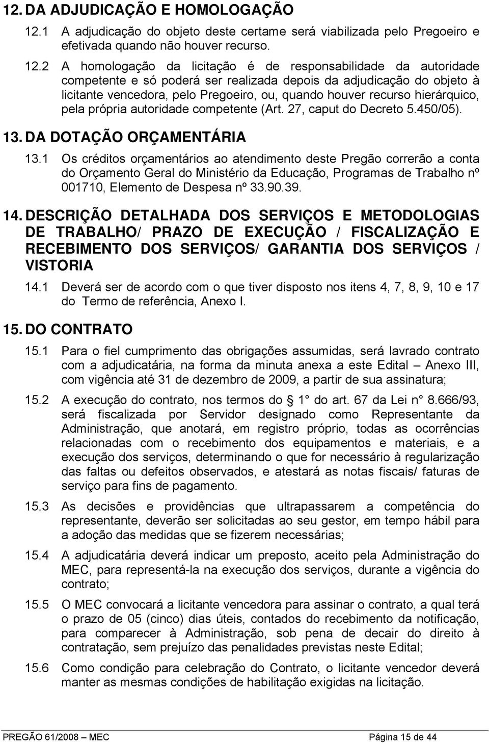 2 A homologação da licitação é de responsabilidade da autoridade competente e só poderá ser realizada depois da adjudicação do objeto à licitante vencedora, pelo Pregoeiro, ou, quando houver recurso