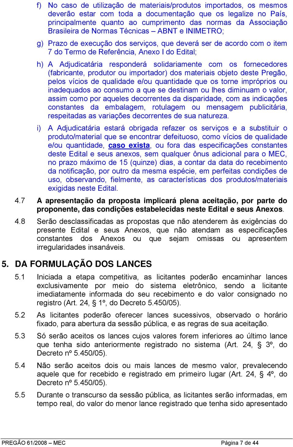 solidariamente com os fornecedores (fabricante, produtor ou importador) dos materiais objeto deste Pregão, pelos vícios de qualidade e/ou quantidade que os torne impróprios ou inadequados ao consumo